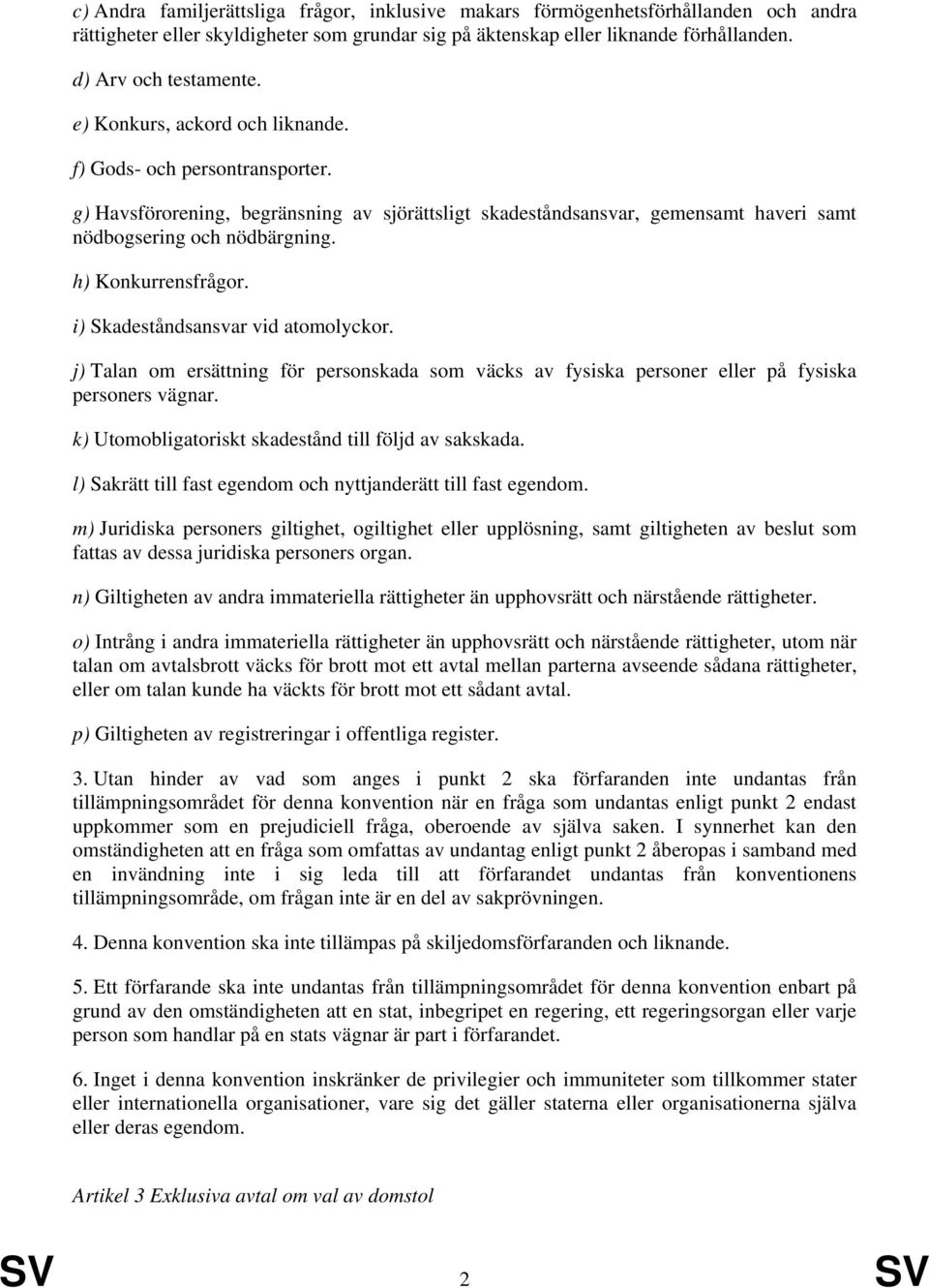 h) Konkurrensfrågor. i) Skadeståndsansvar vid atomolyckor. j) Talan om ersättning för personskada som väcks av fysiska personer eller på fysiska personers vägnar.