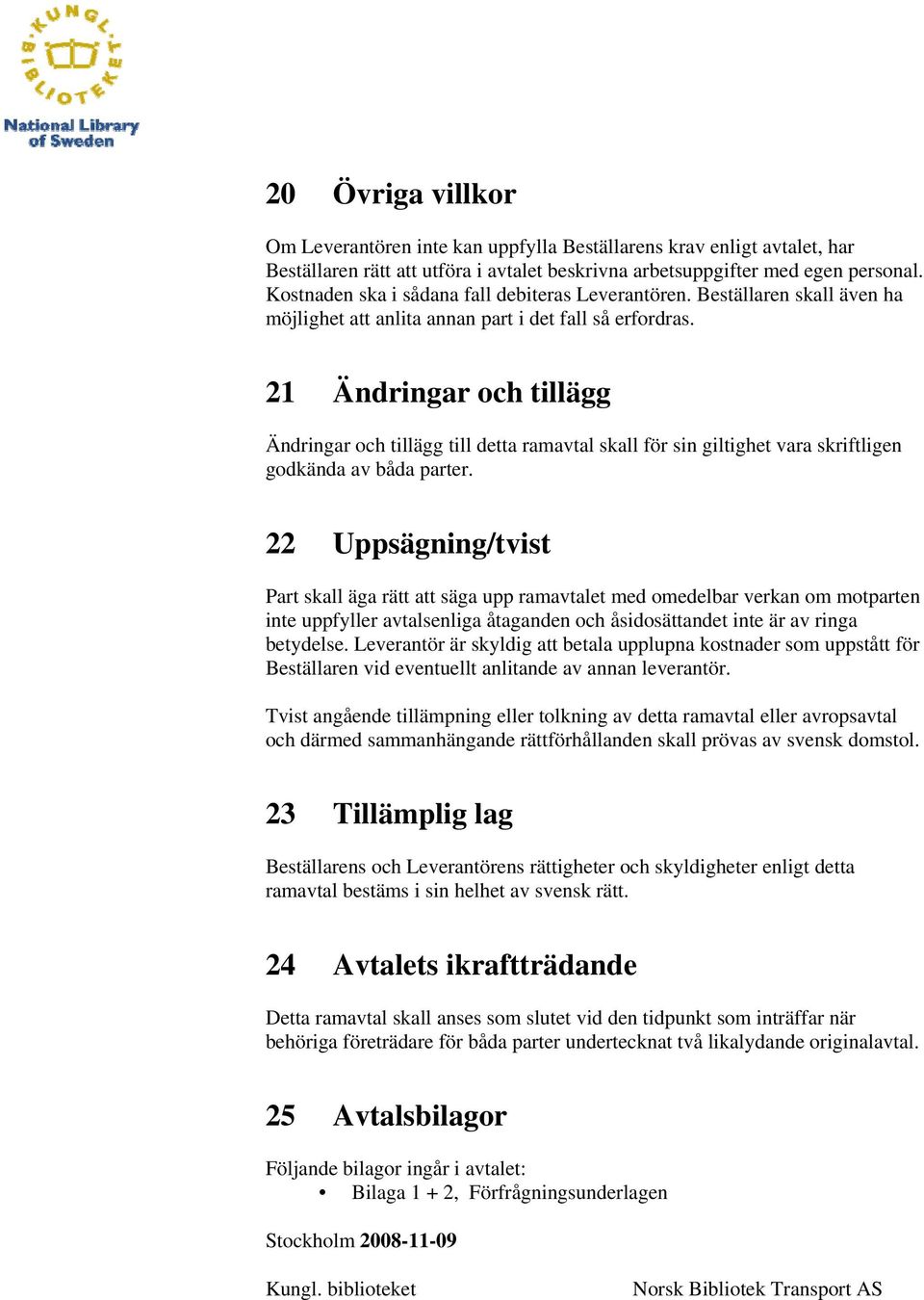 21 Ändringar och tillägg Ändringar och tillägg till detta ramavtal skall för sin giltighet vara skriftligen godkända av båda parter.