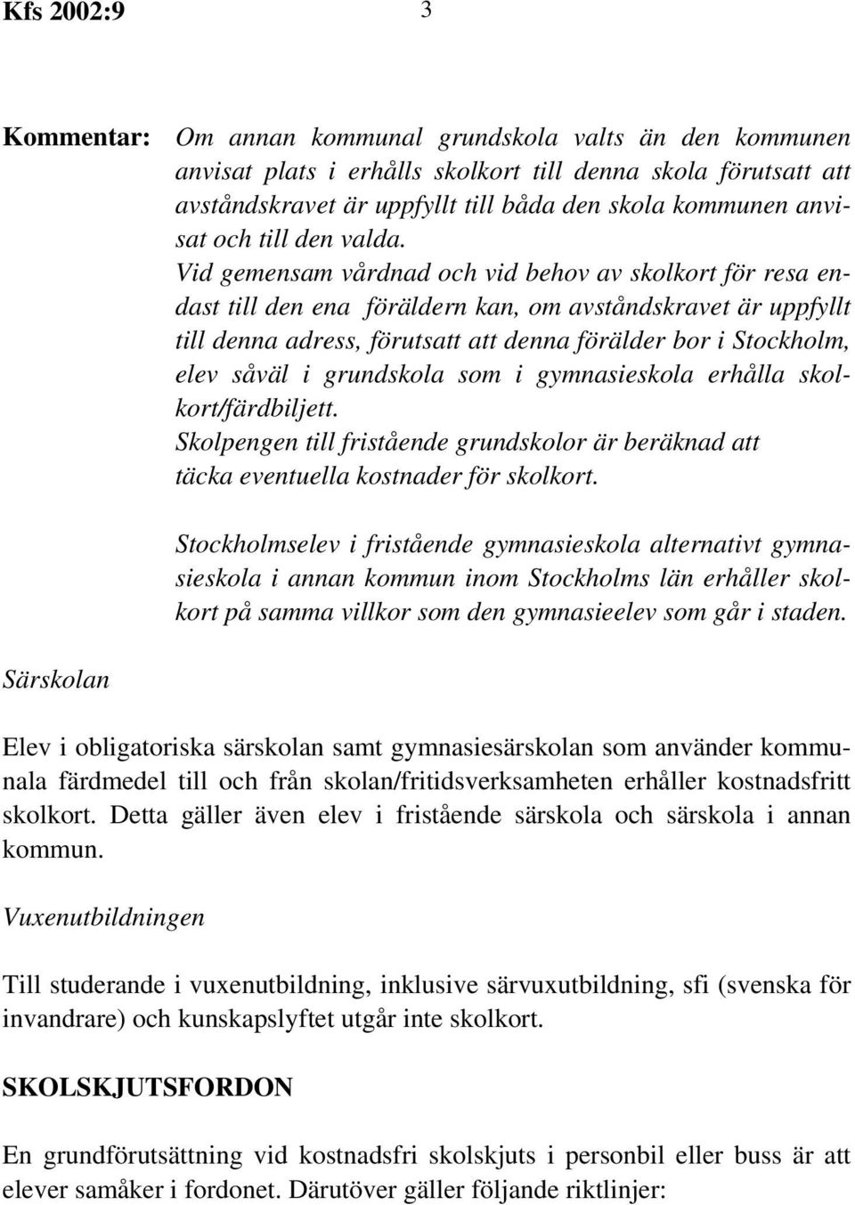 Vid gemensam vårdnad och vid behov av skolkort för resa endast till den ena föräldern kan, om avståndskravet är uppfyllt till denna adress, förutsatt att denna förälder bor i Stockholm, elev såväl i