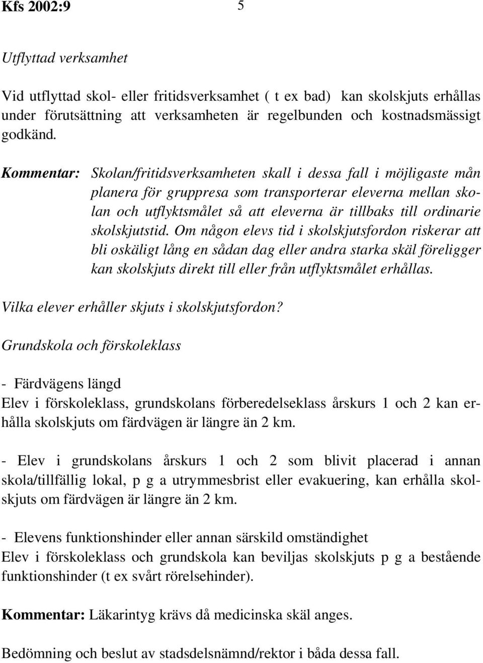 skolskjutstid. Om någon elevs tid i skolskjutsfordon riskerar att bli oskäligt lång en sådan dag eller andra starka skäl föreligger kan skolskjuts direkt till eller från utflyktsmålet erhållas.