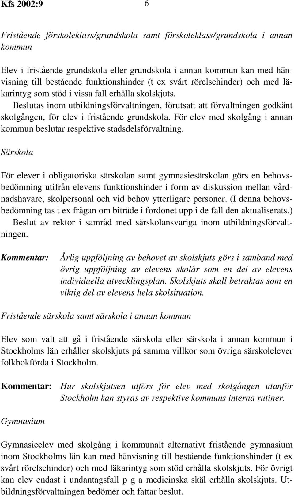 Beslutas inom utbildningsförvaltningen, förutsatt att förvaltningen godkänt skolgången, för elev i fristående grundskola. För elev med skolgång i annan kommun beslutar respektive stadsdelsförvaltning.