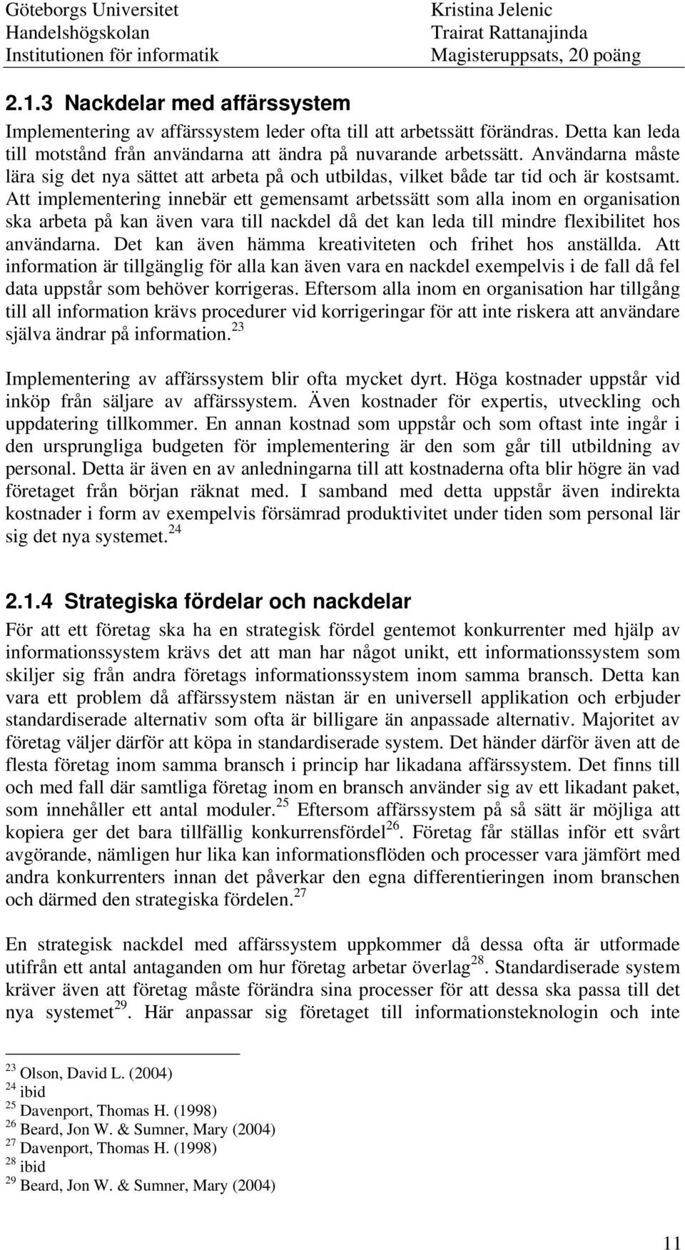 Att implementering innebär ett gemensamt arbetssätt som alla inom en organisation ska arbeta på kan även vara till nackdel då det kan leda till mindre flexibilitet hos användarna.