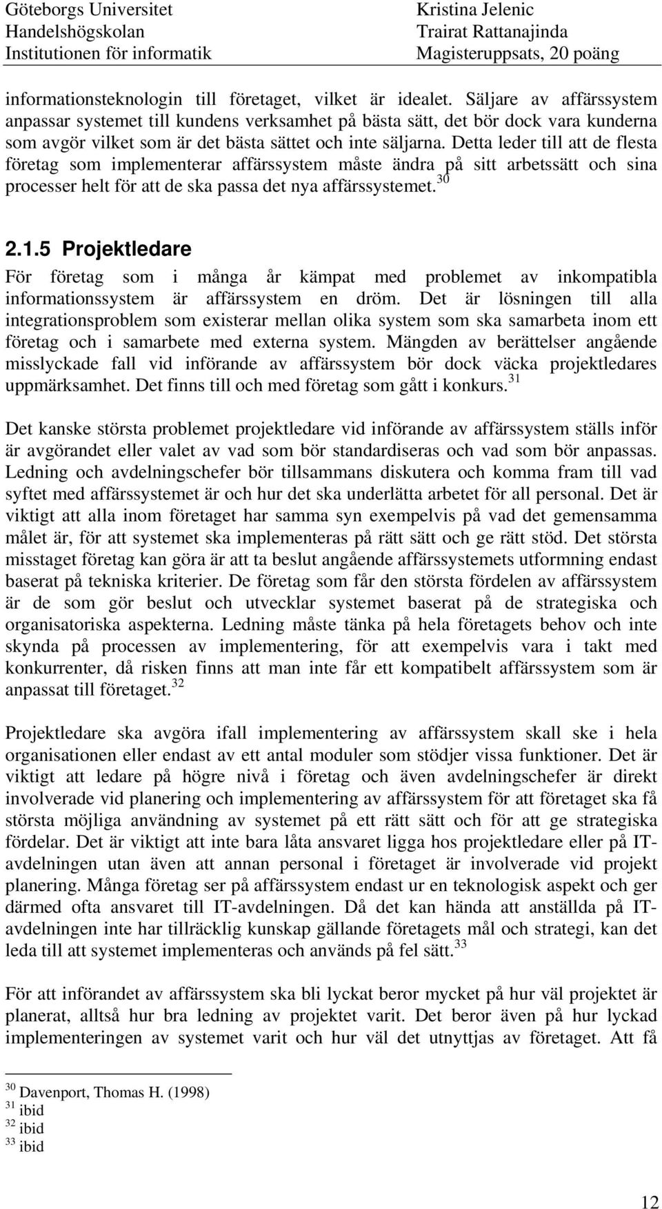 Detta leder till att de flesta företag som implementerar affärssystem måste ändra på sitt arbetssätt och sina processer helt för att de ska passa det nya affärssystemet. 30 2.1.