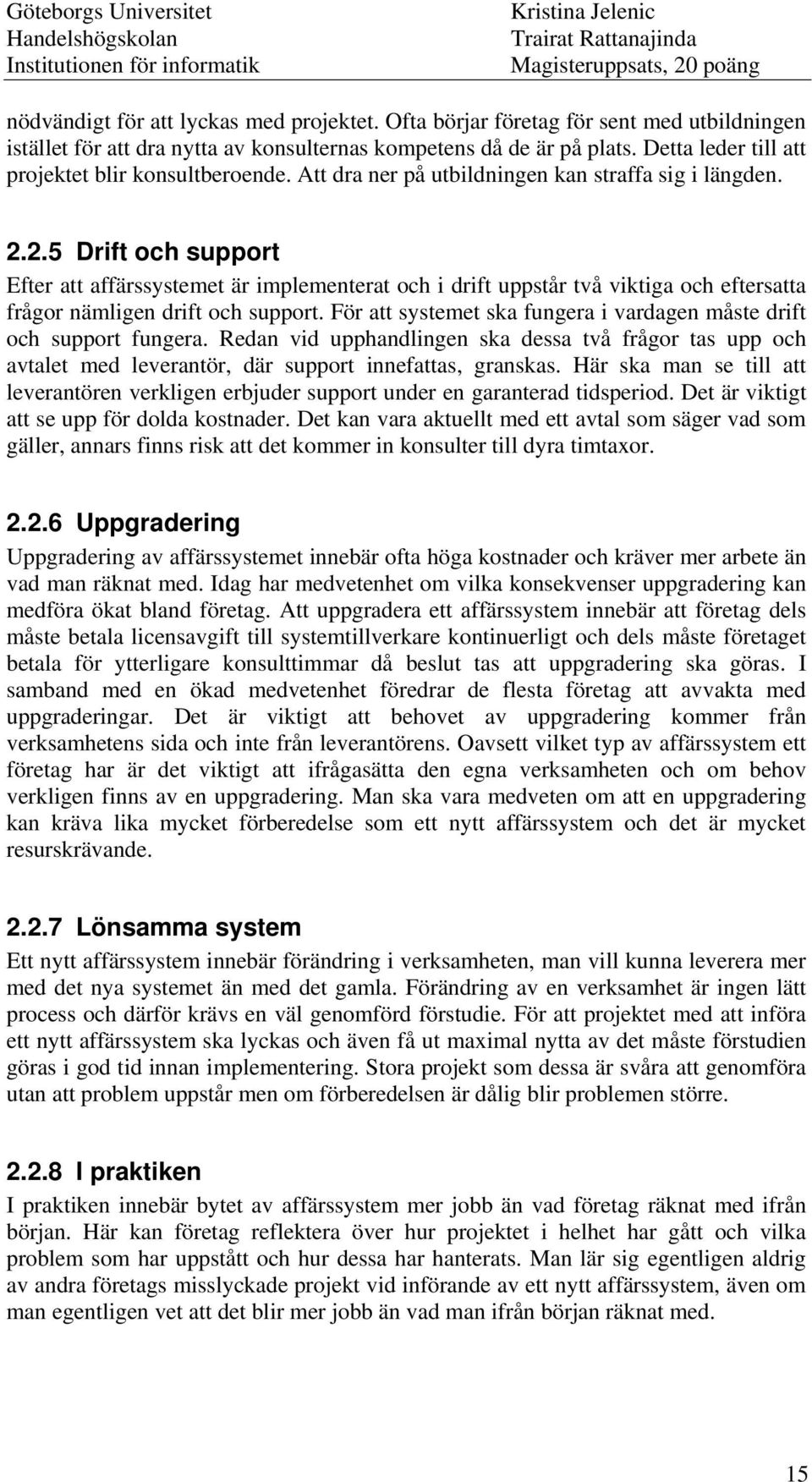 2.5 Drift och support Efter att affärssystemet är implementerat och i drift uppstår två viktiga och eftersatta frågor nämligen drift och support.