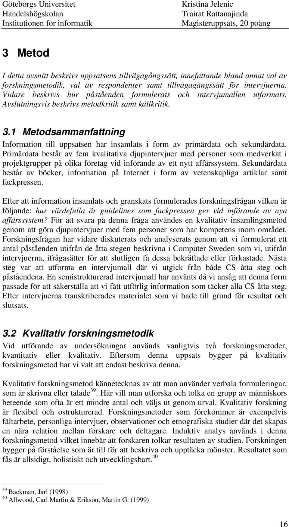 1 Metodsammanfattning Information till uppsatsen har insamlats i form av primärdata och sekundärdata.