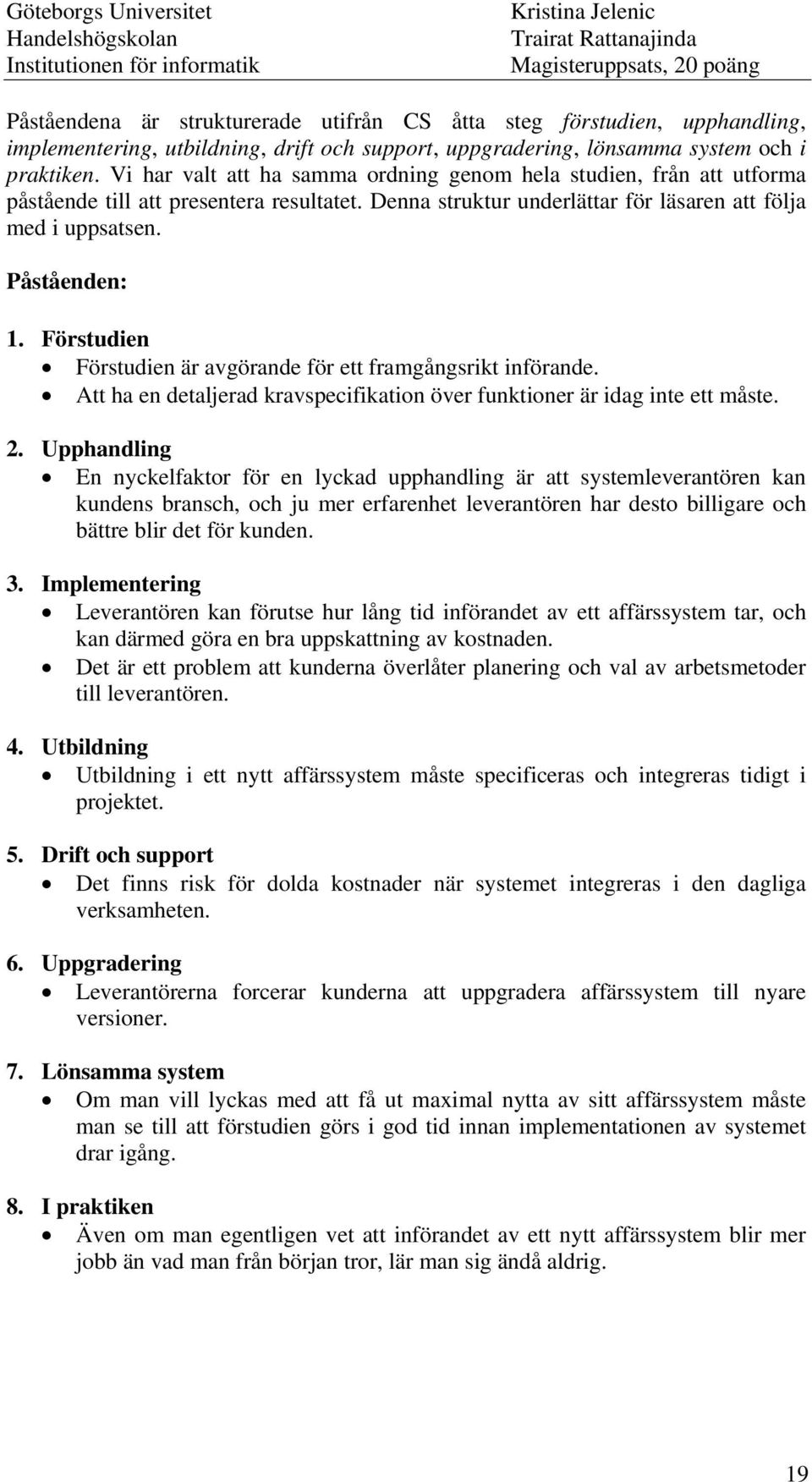 Förstudien Förstudien är avgörande för ett framgångsrikt införande. Att ha en detaljerad kravspecifikation över funktioner är idag inte ett måste. 2.