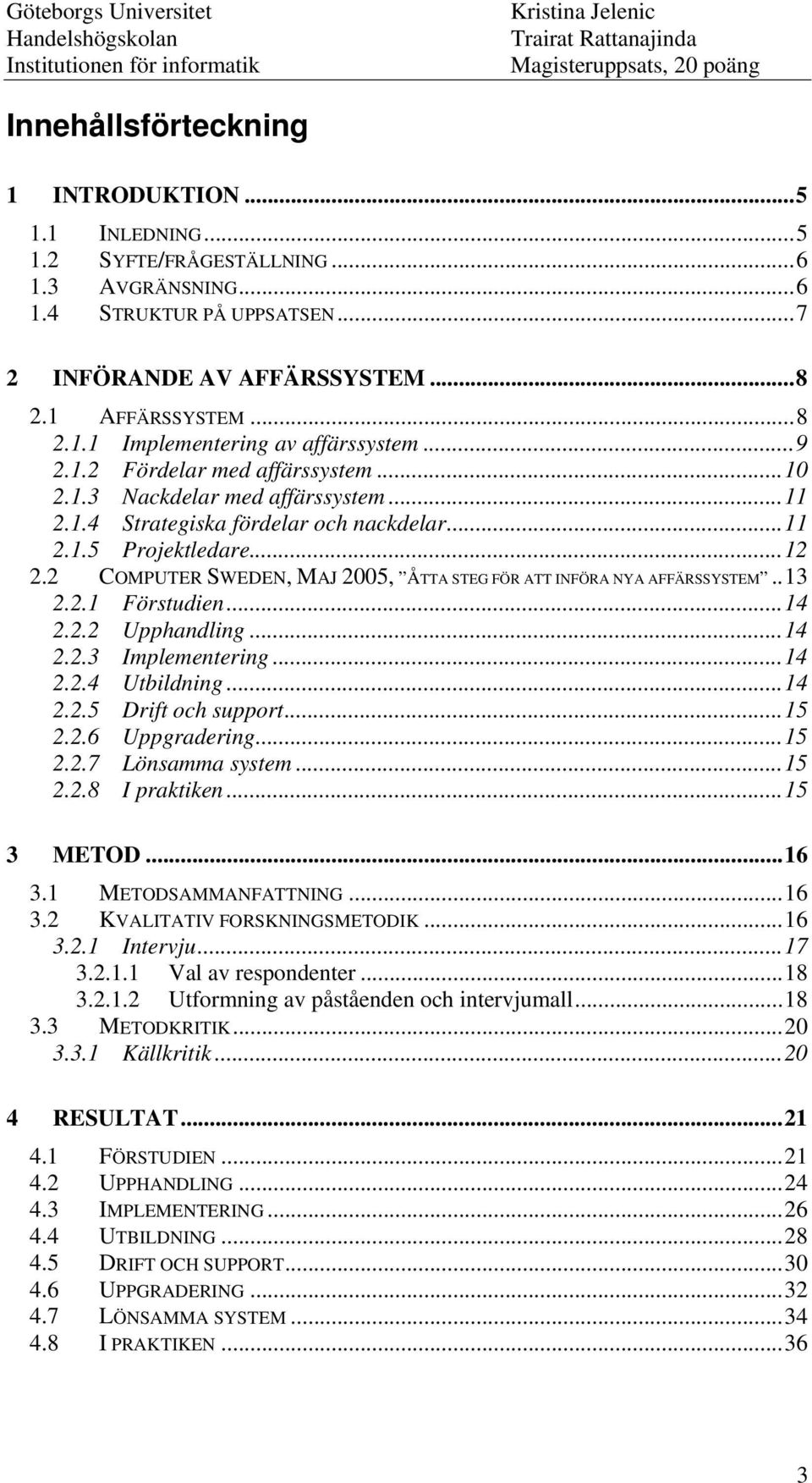 2 COMPUTER SWEDEN, MAJ 2005, ÅTTA STEG FÖR ATT INFÖRA NYA AFFÄRSSYSTEM..13 2.2.1 Förstudien...14 2.2.2 Upphandling...14 2.2.3 Implementering...14 2.2.4 Utbildning...14 2.2.5 Drift och support...15 2.