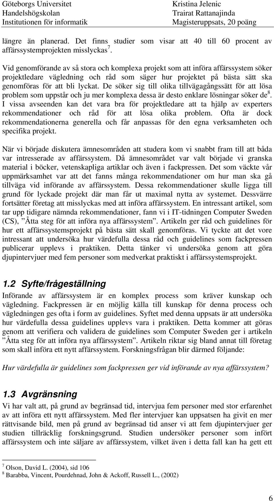 De söker sig till olika tillvägagångssätt för att lösa problem som uppstår och ju mer komplexa dessa är desto enklare lösningar söker de 8.