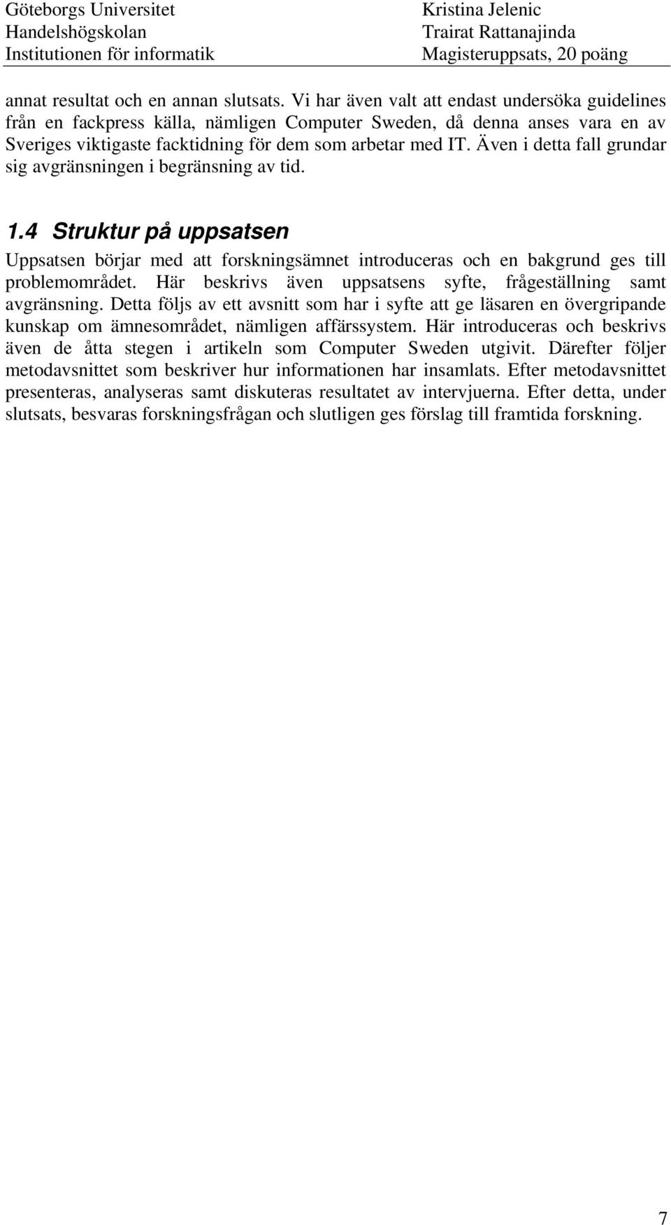 Även i detta fall grundar sig avgränsningen i begränsning av tid. 1.4 Struktur på uppsatsen Uppsatsen börjar med att forskningsämnet introduceras och en bakgrund ges till problemområdet.