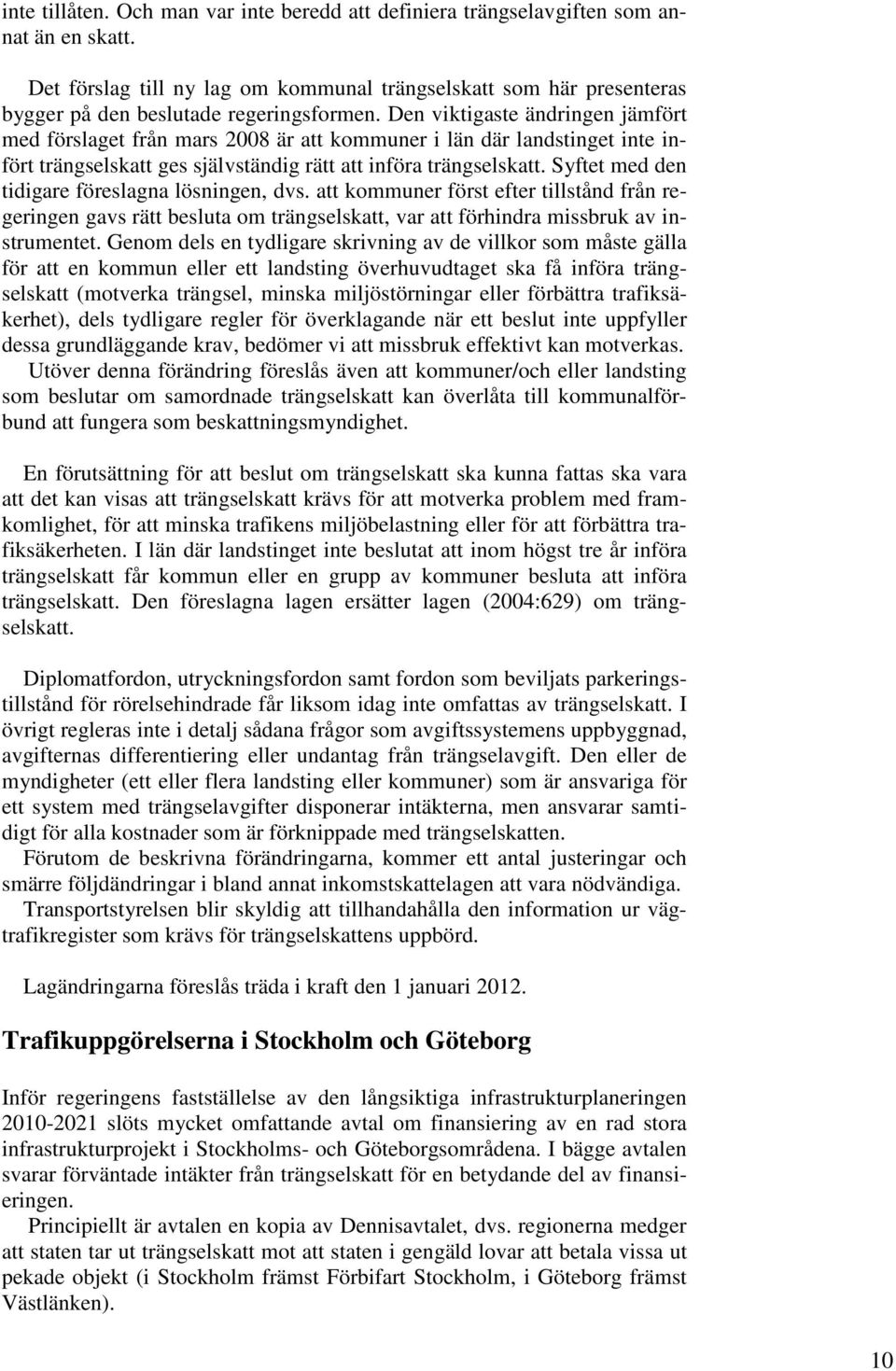 Den viktigaste ändringen jämfört med förslaget från mars 2008 är att kommuner i län där landstinget inte infört trängselskatt ges självständig rätt att införa trängselskatt.