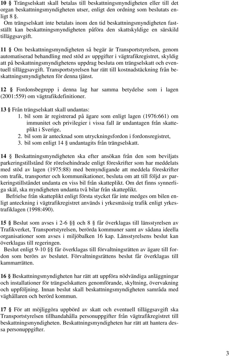 11 Om beskattningsmyndigheten så begär är Transportstyrelsen, genom automatiserad behandling med stöd av uppgifter i vägtrafikregistret, skyldig att på beskattningsmyndighetens uppdrag besluta om