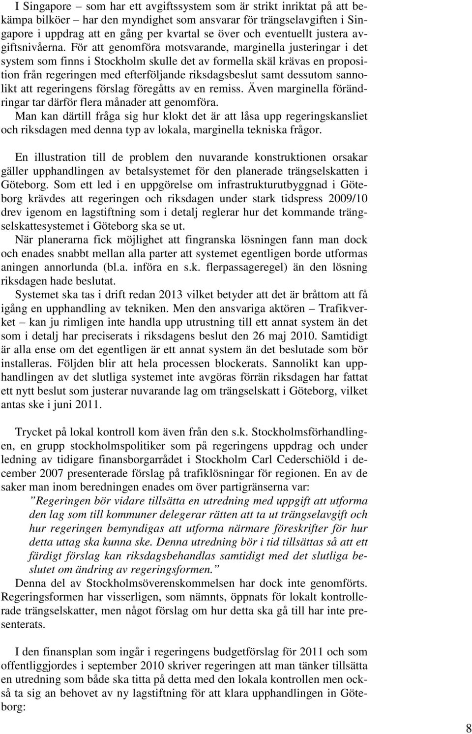 För att genomföra motsvarande, marginella justeringar i det system som finns i Stockholm skulle det av formella skäl krävas en proposition från regeringen med efterföljande riksdagsbeslut samt