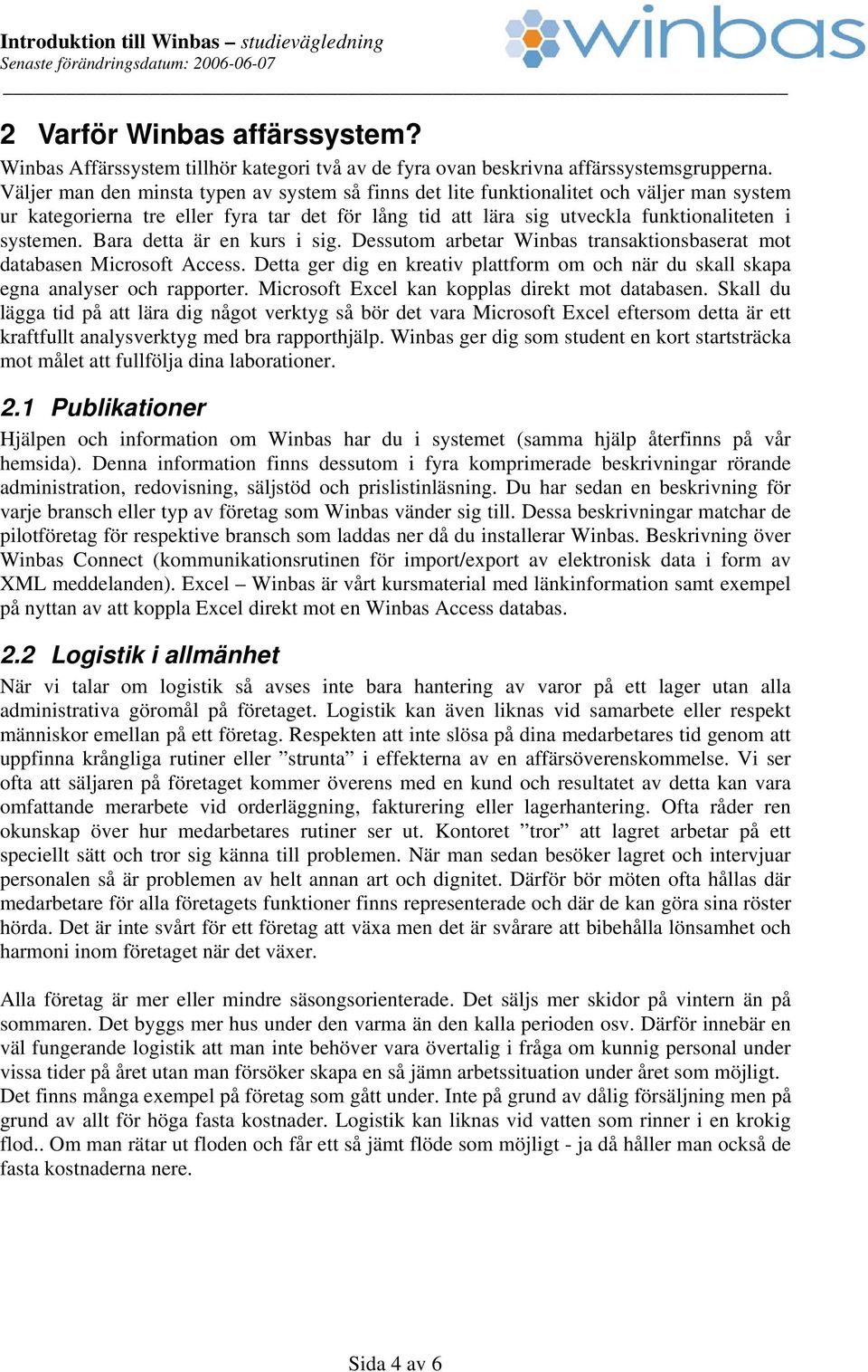 Bara detta är en kurs i sig. Dessutom arbetar Winbas transaktionsbaserat mot databasen Microsoft Access. Detta ger dig en kreativ plattform om och när du skall skapa egna analyser och rapporter.