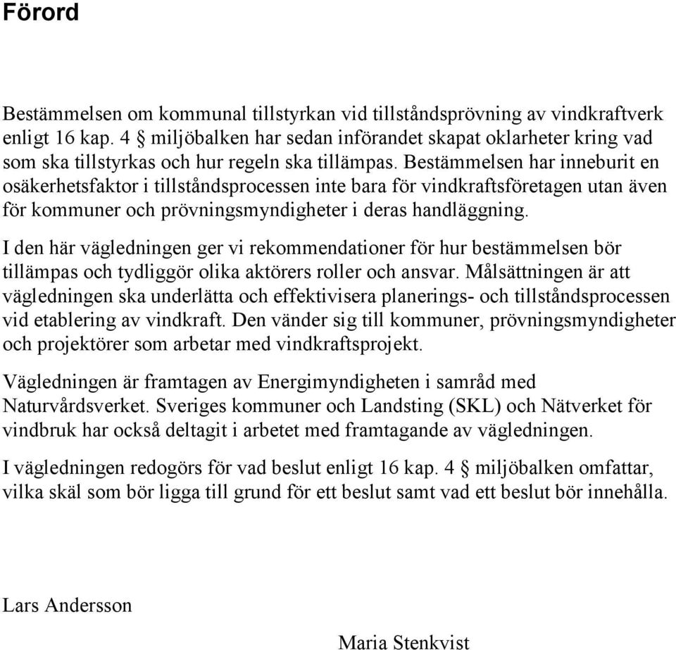 Bestämmelsen har inneburit en osäkerhetsfaktor i tillståndsprocessen inte bara för vindkraftsföretagen utan även för kommuner och prövningsmyndigheter i deras handläggning.