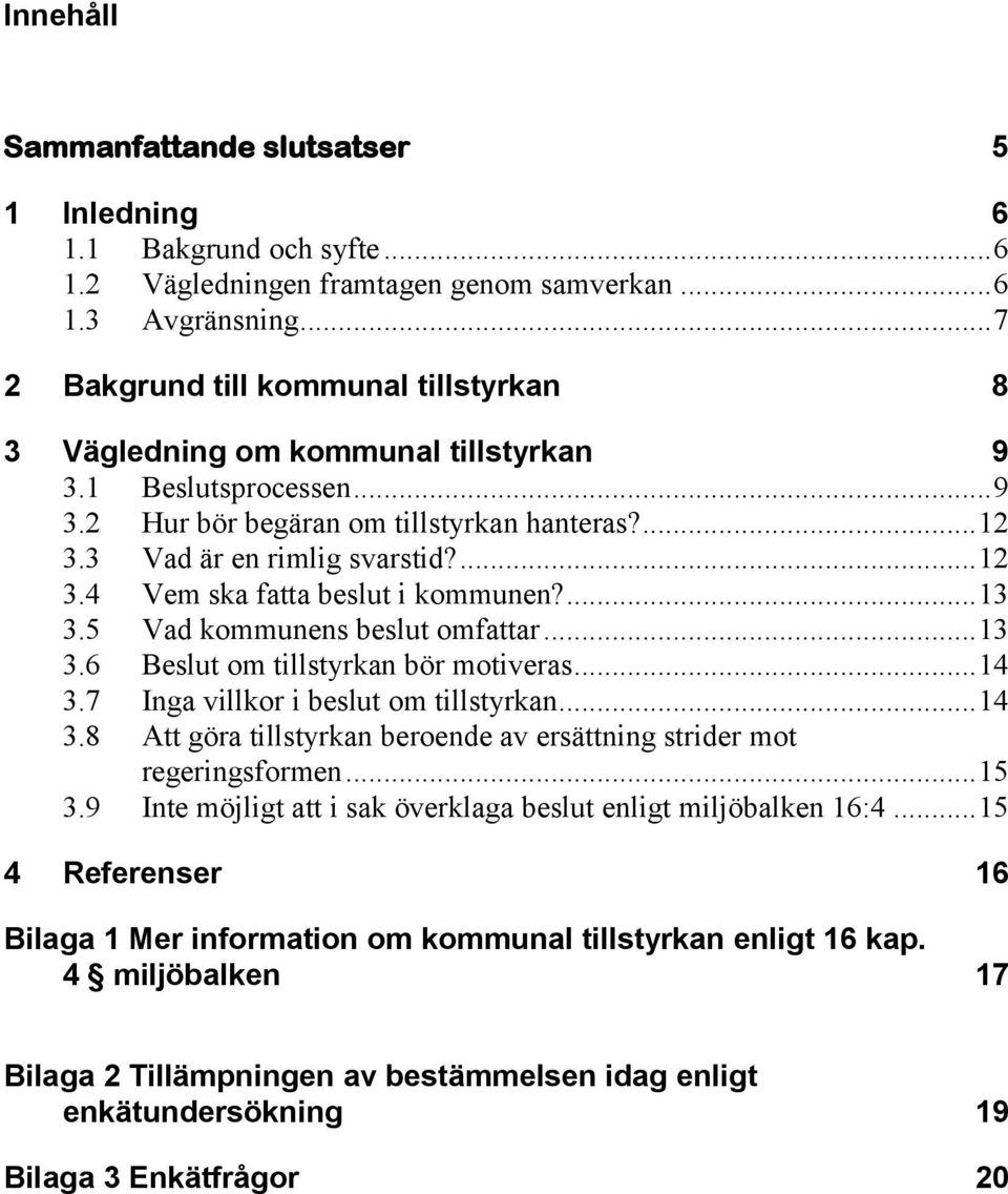 ... 13 3.5 Vad kommunens beslut omfattar... 13 3.6 Beslut om tillstyrkan bör motiveras... 14 3.7 Inga villkor i beslut om tillstyrkan... 14 3.8 Att göra tillstyrkan beroende av ersättning strider mot regeringsformen.