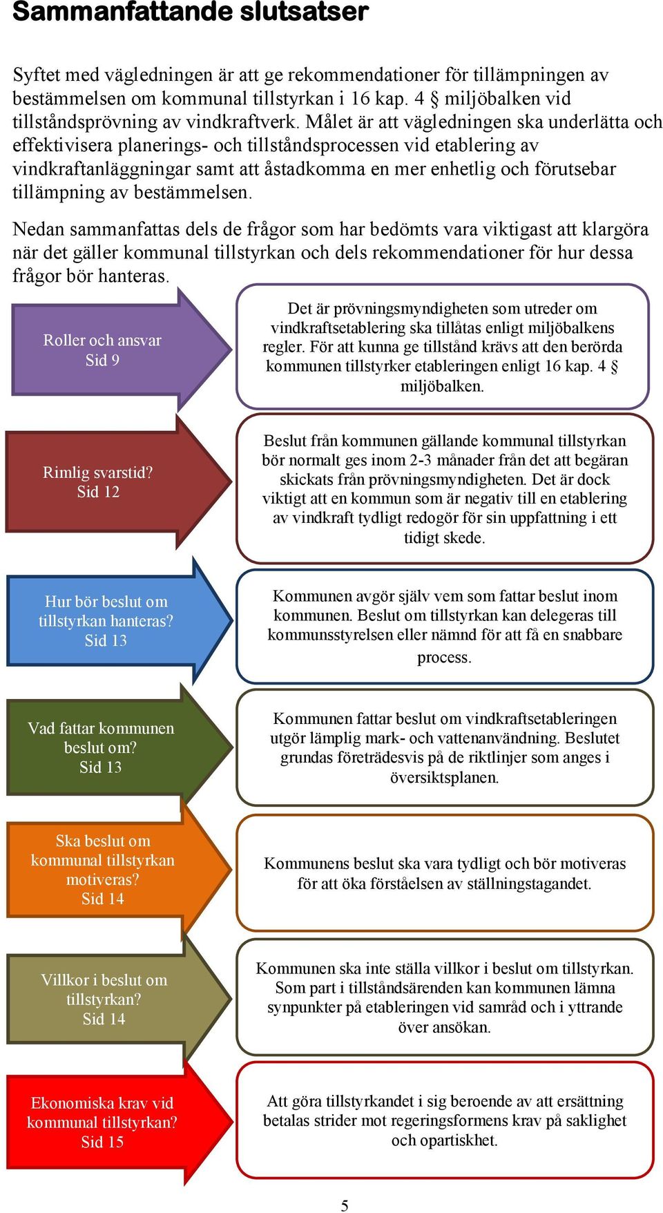 av bestämmelsen. Nedan sammanfattas dels de frågor som har bedömts vara viktigast att klargöra när det gäller kommunal tillstyrkan och dels rekommendationer för hur dessa frågor bör hanteras.