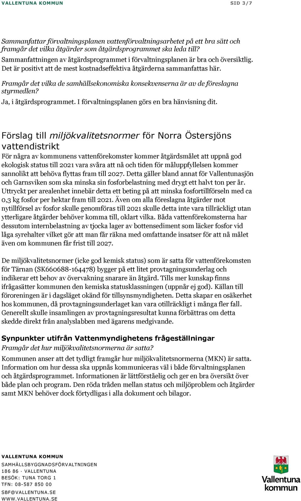 Framgår det vilka de samhällsekonomiska konsekvenserna är av de föreslagna styrmedlen? Ja, i åtgärdsprogrammet. I förvaltningsplanen görs en bra hänvisning dit.