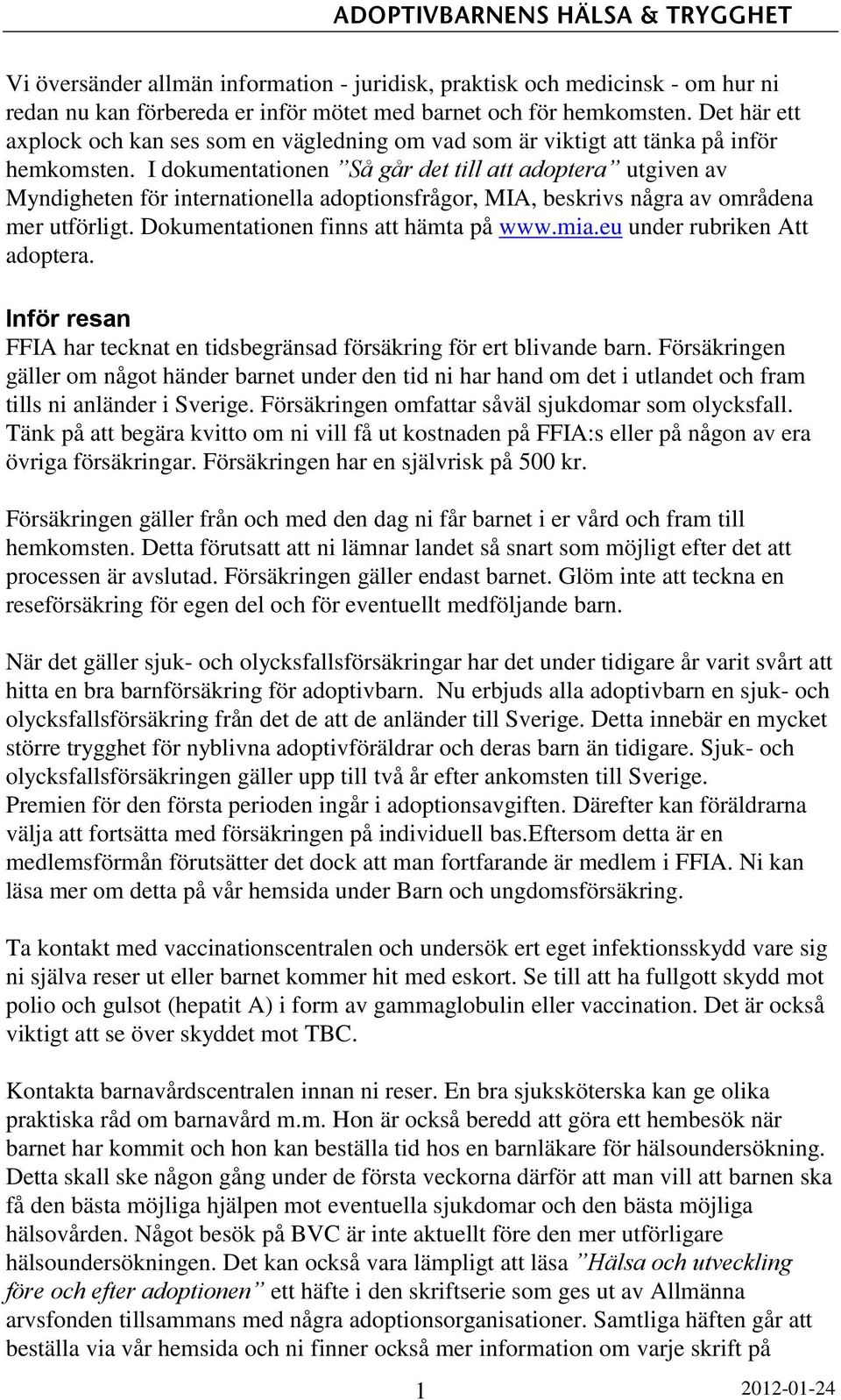 I dokumentationen Så går det till att adoptera utgiven av Myndigheten för internationella adoptionsfrågor, MIA, beskrivs några av områdena mer utförligt. Dokumentationen finns att hämta på www.mia.