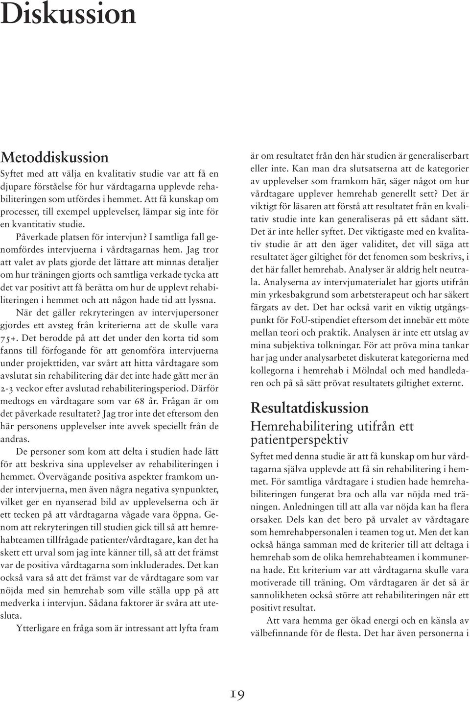 Jag tror att valet av plats gjorde det lättare att minnas detaljer om hur träningen gjorts och samtliga verkade tycka att det var positivt att få berätta om hur de upplevt rehabiliteringen i hemmet