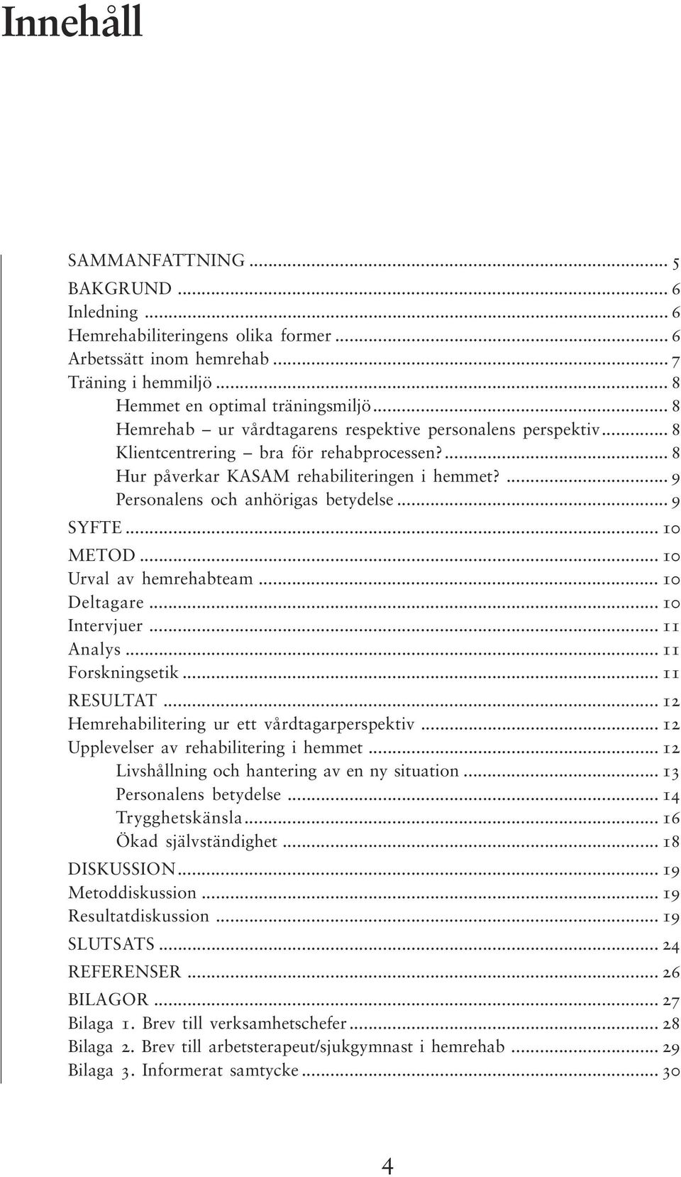 .. 9 SYFTE... 10 METOD... 10 Urval av hemrehabteam... 10 Deltagare... 10 Intervjuer... 11 Analys... 11 Forskningsetik... 11 RESULTAT... 12 Hemrehabilitering ur ett vårdtagarperspektiv.