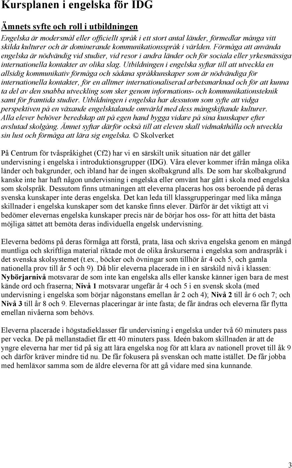 Utbildningen i engelska syftar till att utveckla en allsidig kommunikativ förmåga och sådana språkkunskaper som är nödvändiga för internationella kontakter, för en alltmer internationaliserad