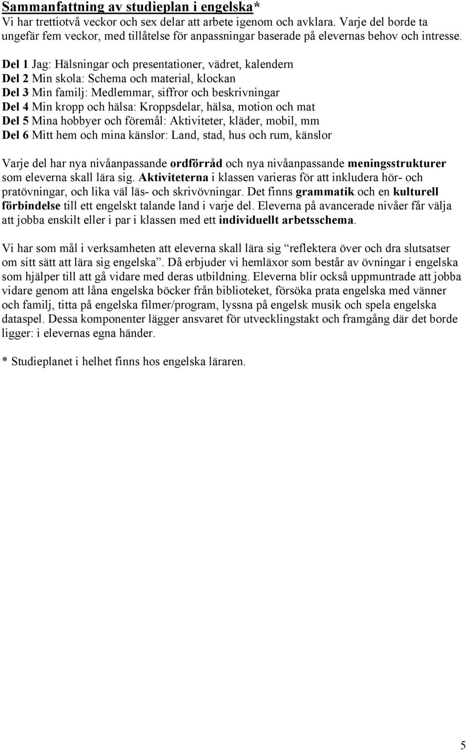 Del 1 Jag: Hälsningar och presentationer, vädret, kalendern Del 2 Min skola: Schema och material, klockan Del 3 Min familj: Medlemmar, siffror och beskrivningar Del 4 Min kropp och hälsa: