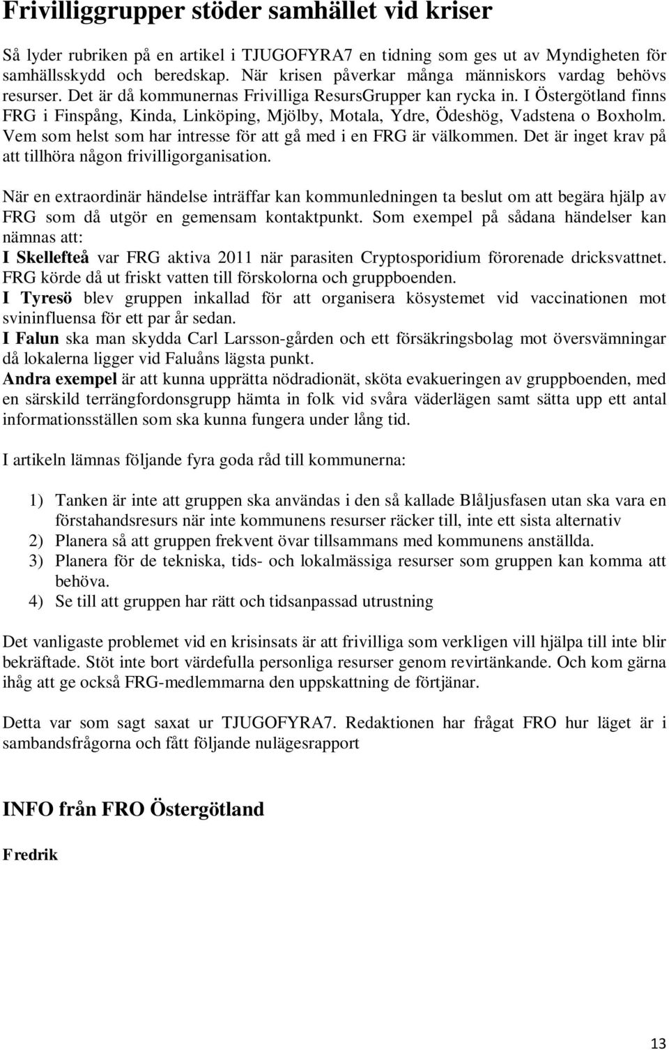 I Östergötland finns FRG i Finspång, Kinda, Linköping, Mjölby, Motala, Ydre, Ödeshög, Vadstena o Boxholm. Vem som helst som har intresse för att gå med i en FRG är välkommen.