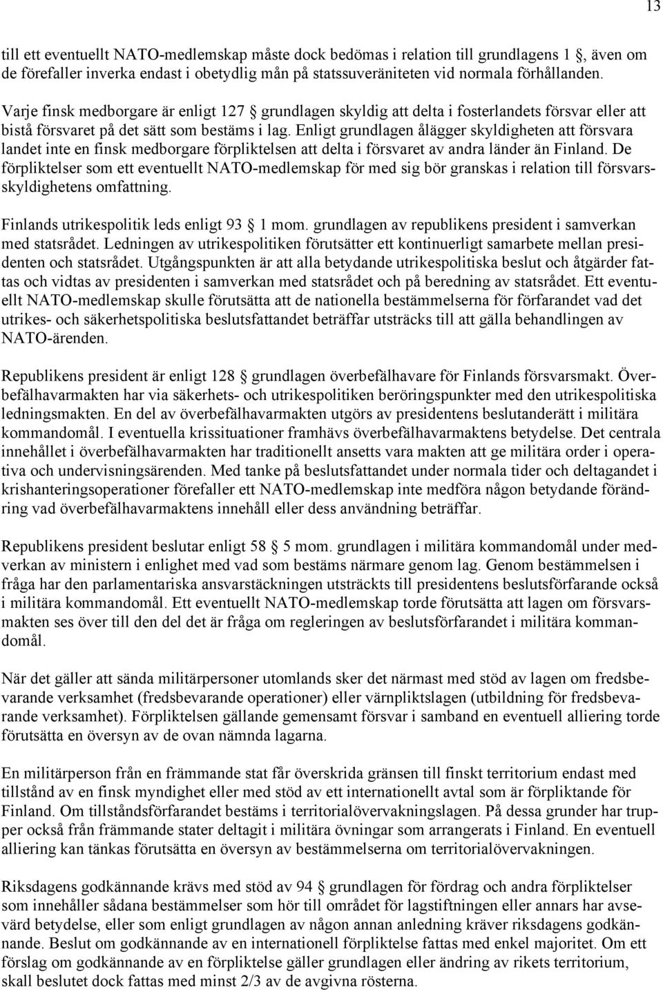 Enligt grundlagen ålägger skyldigheten att försvara landet inte en finsk medborgare förpliktelsen att delta i försvaret av andra länder än Finland.