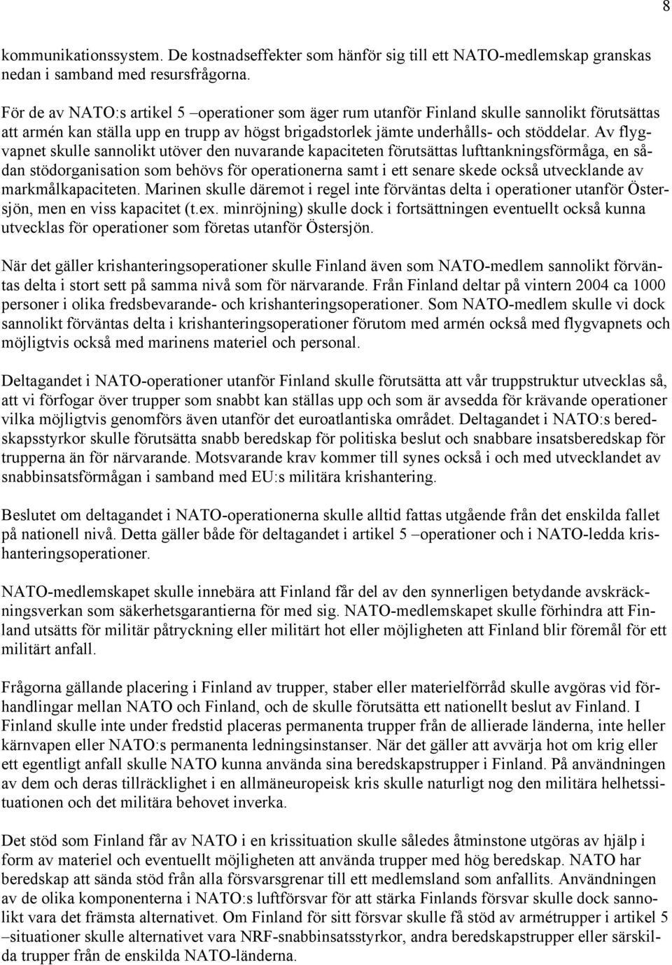 Av flygvapnet skulle sannolikt utöver den nuvarande kapaciteten förutsättas lufttankningsförmåga, en sådan stödorganisation som behövs för operationerna samt i ett senare skede också utvecklande av