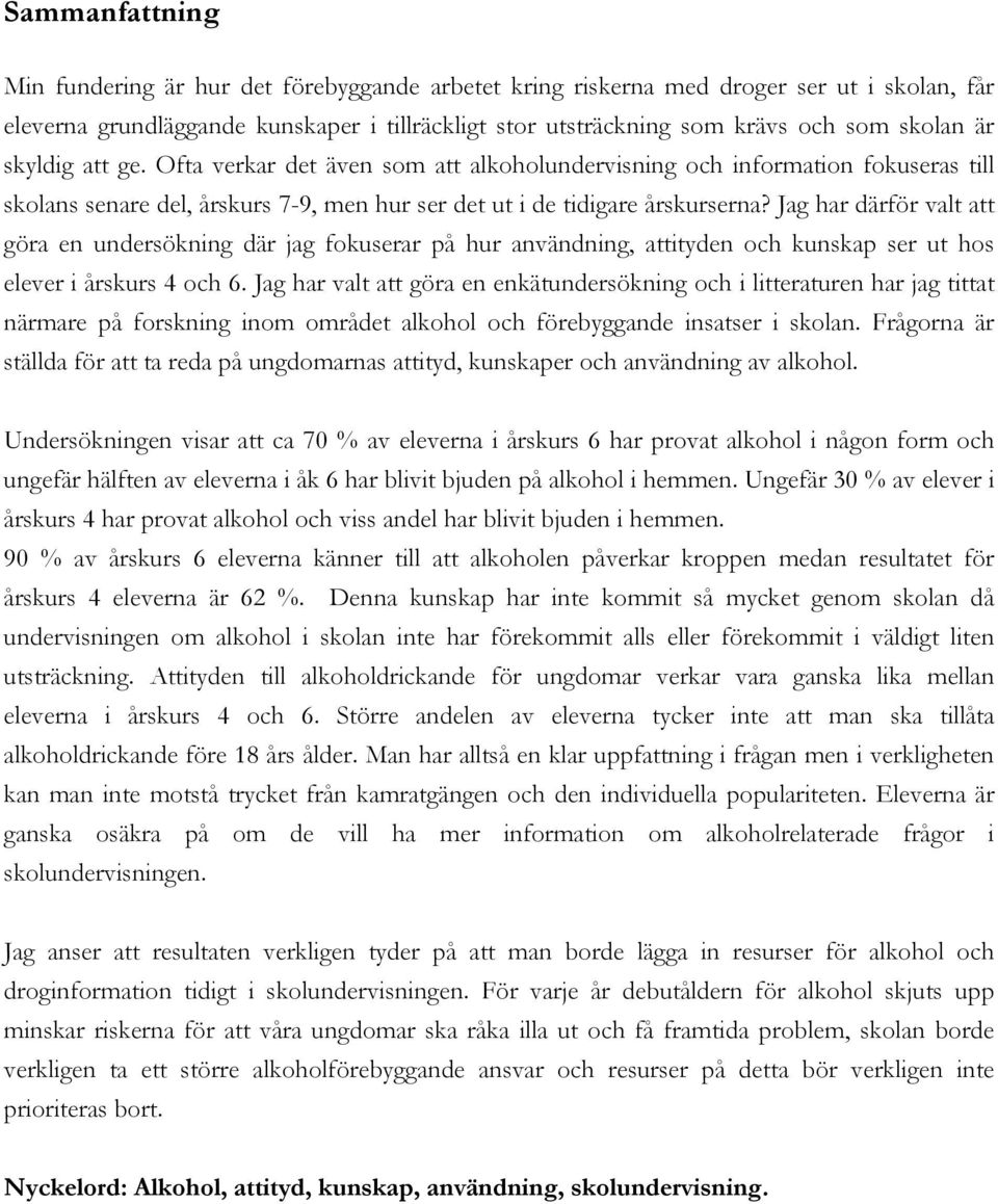 Jag har därför valt att göra en undersökning där jag fokuserar på hur användning, attityden och kunskap ser ut hos elever i årskurs 4 och 6.