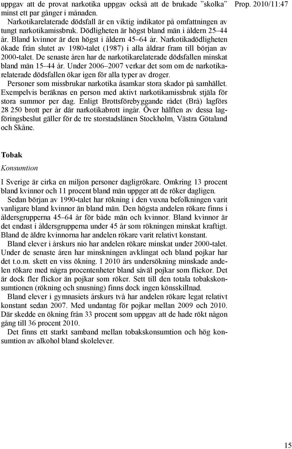 Narkotikadödligheten ökade från slutet av 1980-talet (1987) i alla åldrar fram till början av 2000-talet. De senaste åren har de narkotikarelaterade dödsfallen minskat bland män 15 44 år.