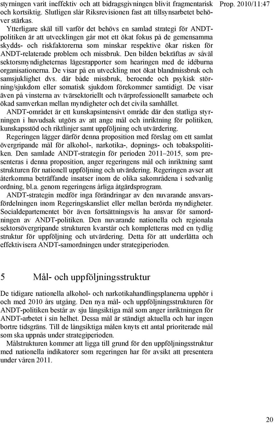 för ANDT-relaterade problem och missbruk. Den bilden bekräftas av såväl sektorsmyndigheternas lägesrapporter som hearingen med de idéburna organisationerna.