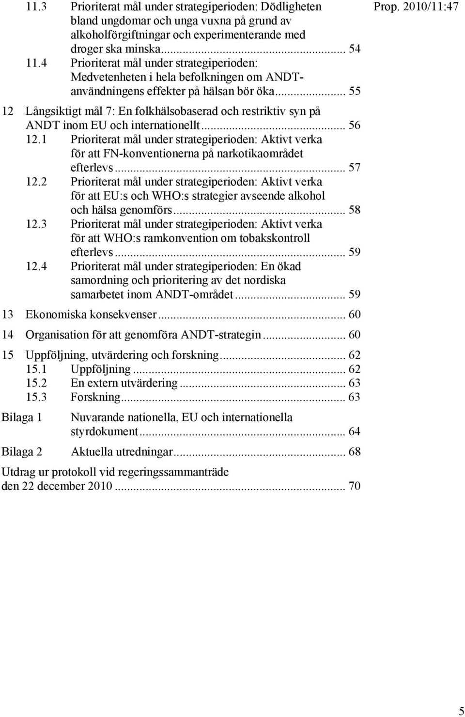 .. 55 12 Långsiktigt mål 7: En folkhälsobaserad och restriktiv syn på ANDT inom EU och internationellt... 56 12.