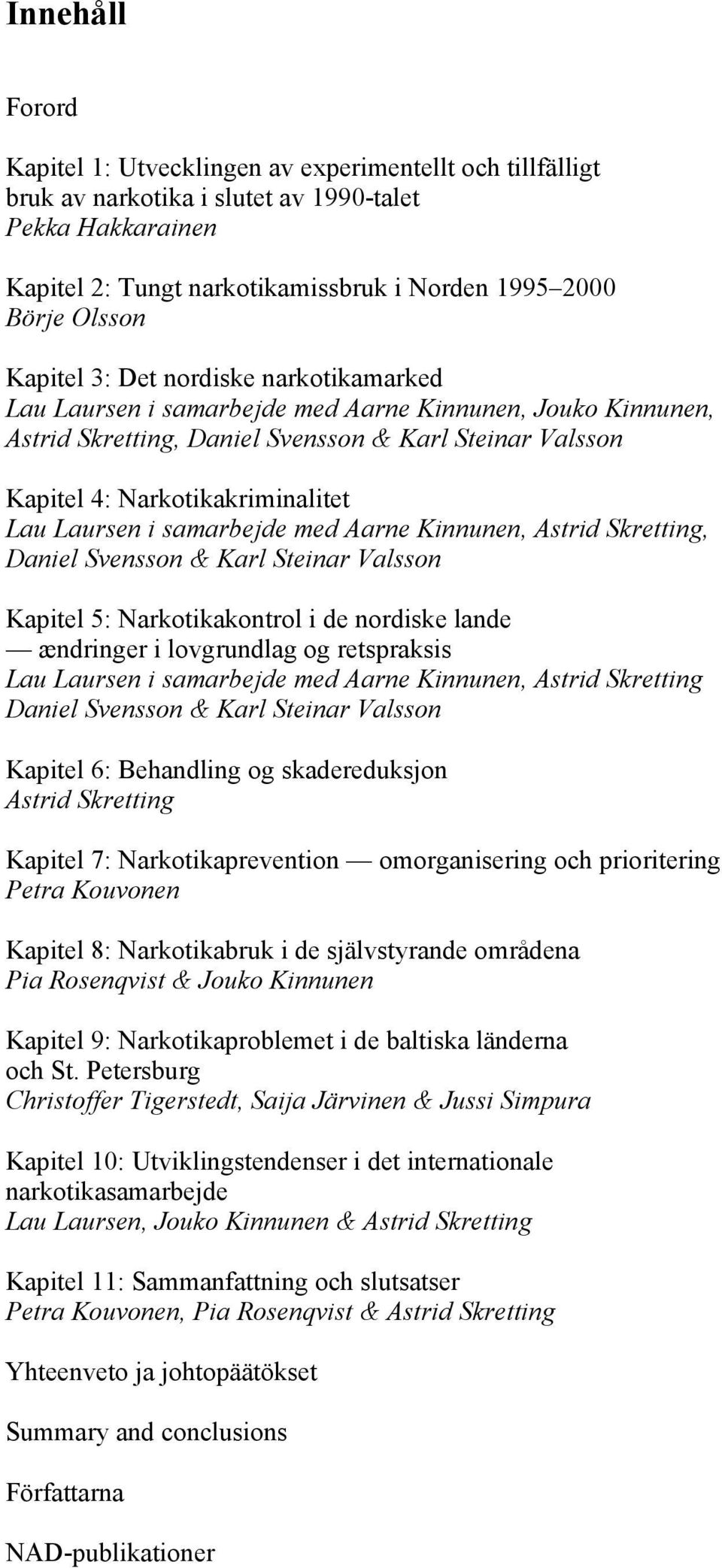 Laursen i samarbejde med Aarne Kinnunen, Astrid Skretting, Daniel Svensson & Karl Steinar Valsson Kapitel 5: Narkotikakontrol i de nordiske lande ændringer i lovgrundlag og retspraksis Lau Laursen i