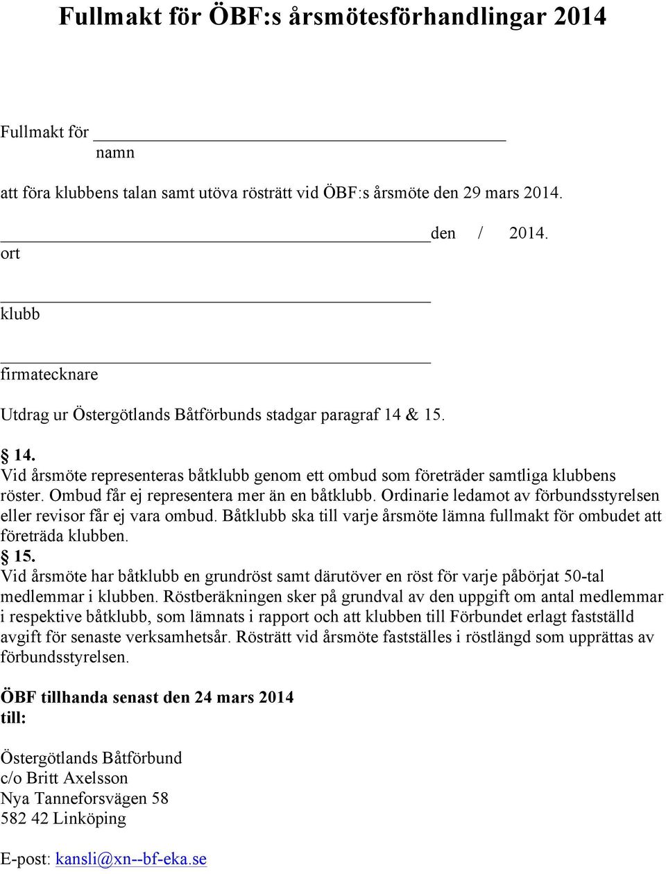 Ombud får ej representera mer än en båtklubb. Ordinarie ledamot av förbundsstyrelsen eller revisor får ej vara ombud. Båtklubb ska till varje årsmöte lämna fullmakt för ombudet att företräda klubben.