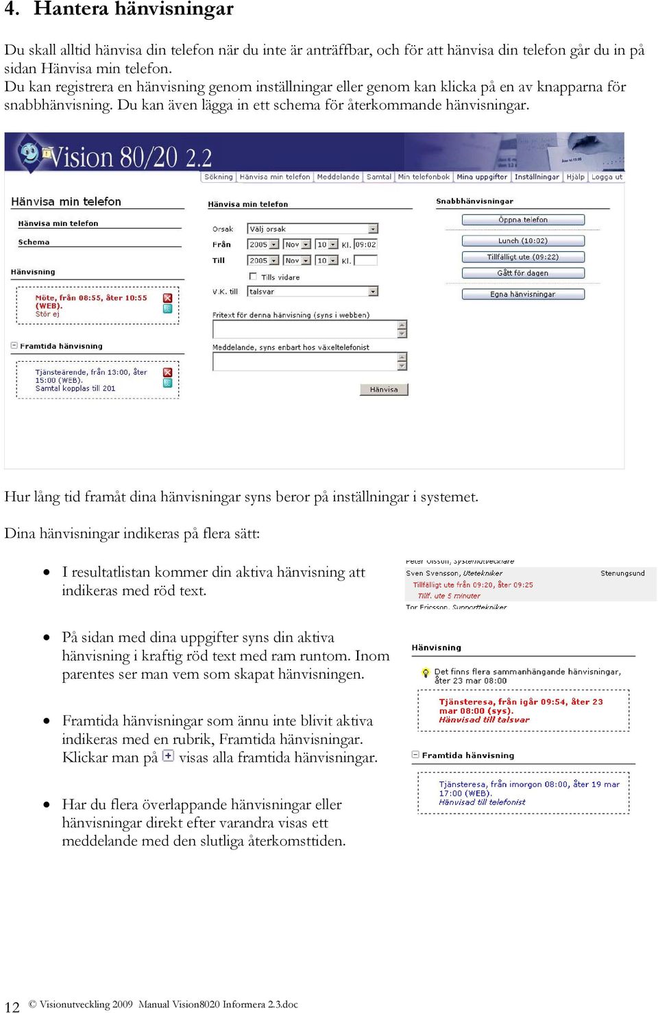 Hur lång tid framåt dina hänvisningar syns beror på inställningar i systemet. Dina hänvisningar indikeras på flera sätt: I resultatlistan kommer din aktiva hänvisning att indikeras med röd text.