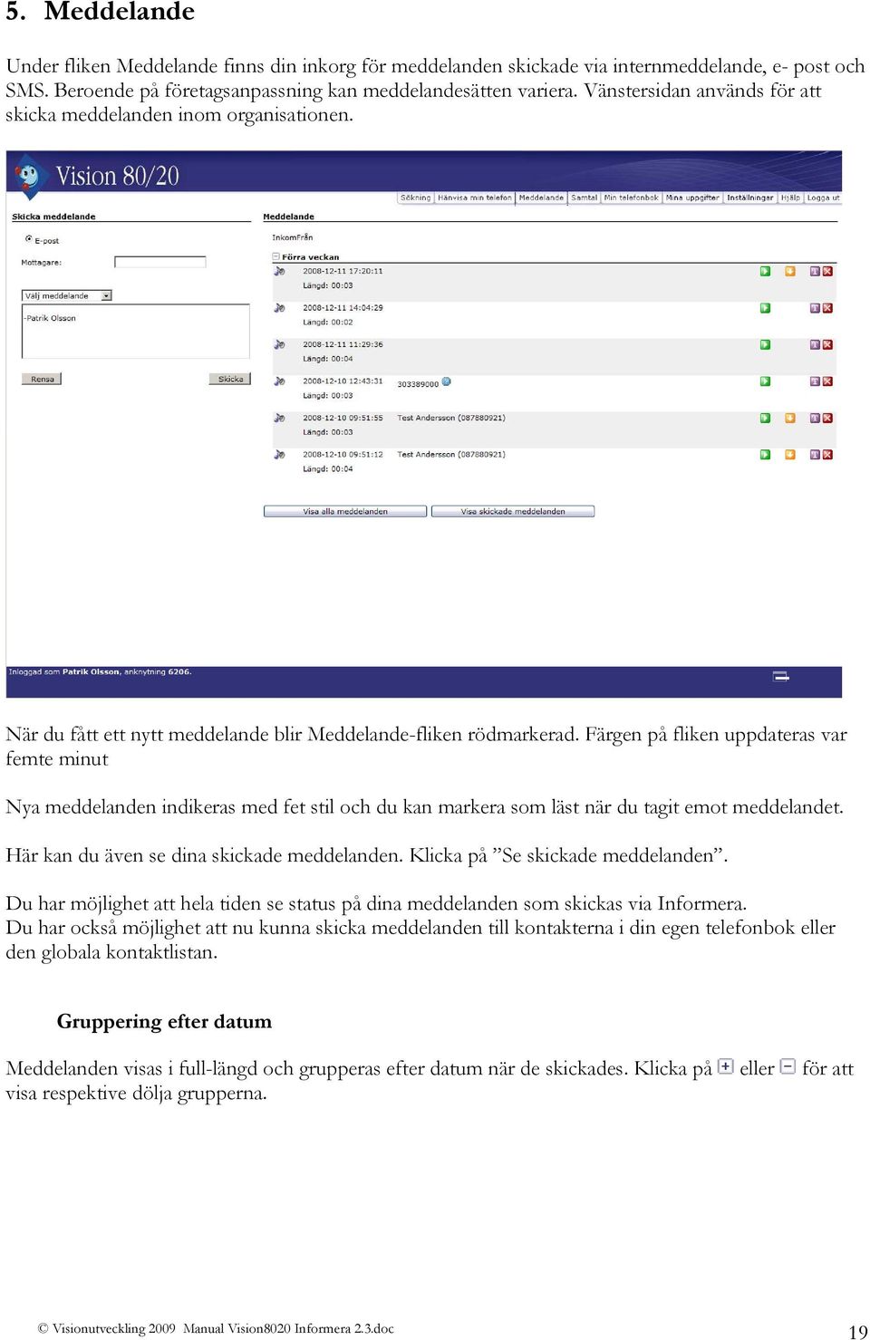 Färgen på fliken uppdateras var femte minut Nya meddelanden indikeras med fet stil och du kan markera som läst när du tagit emot meddelandet. Här kan du även se dina skickade meddelanden.