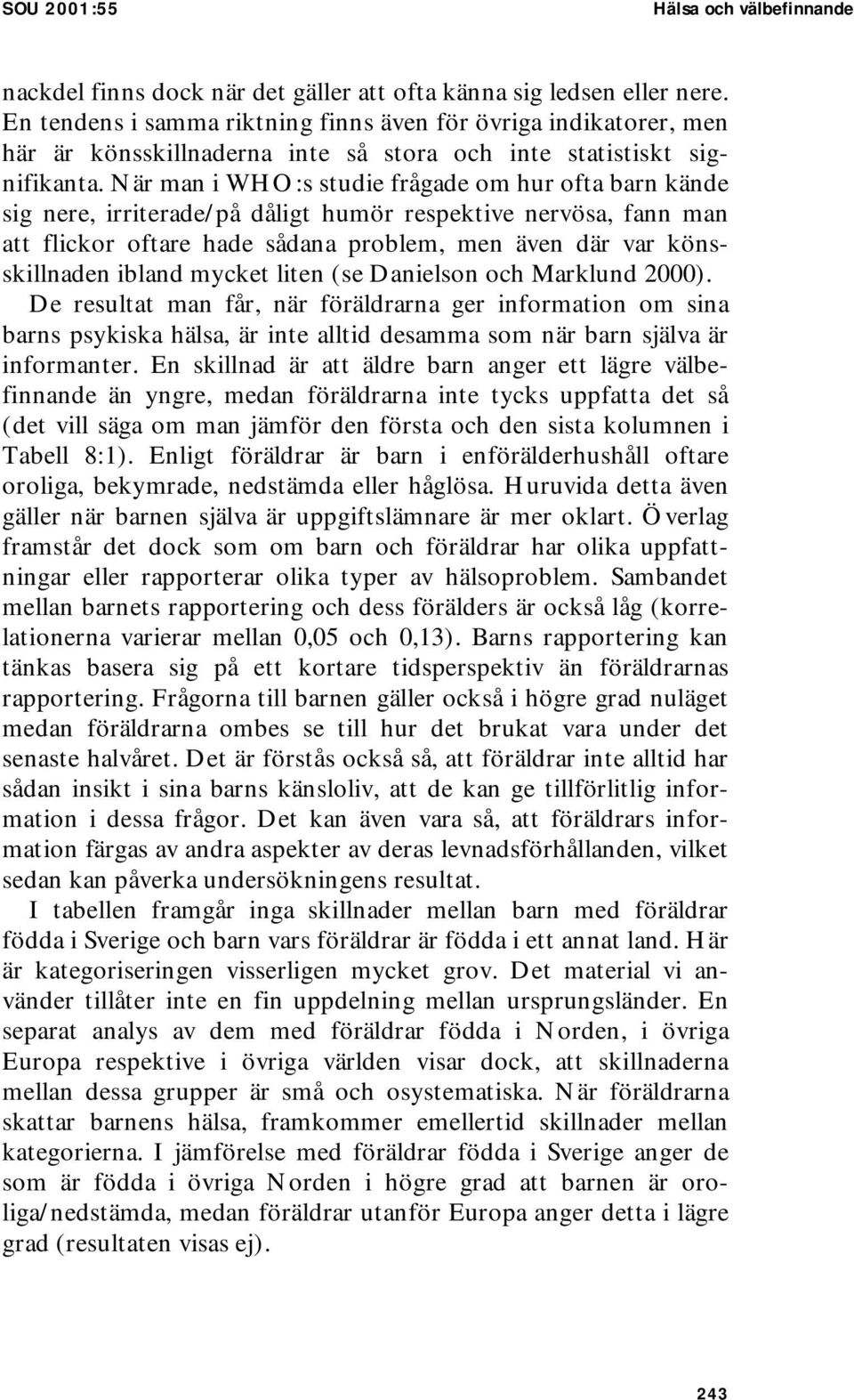 När man i WHO:s studie frågade om hur ofta barn kände sig nere, irriterade/på dåligt humör respektive nervösa, fann man att flickor oftare hade sådana problem, men även där var könsskillnaden ibland