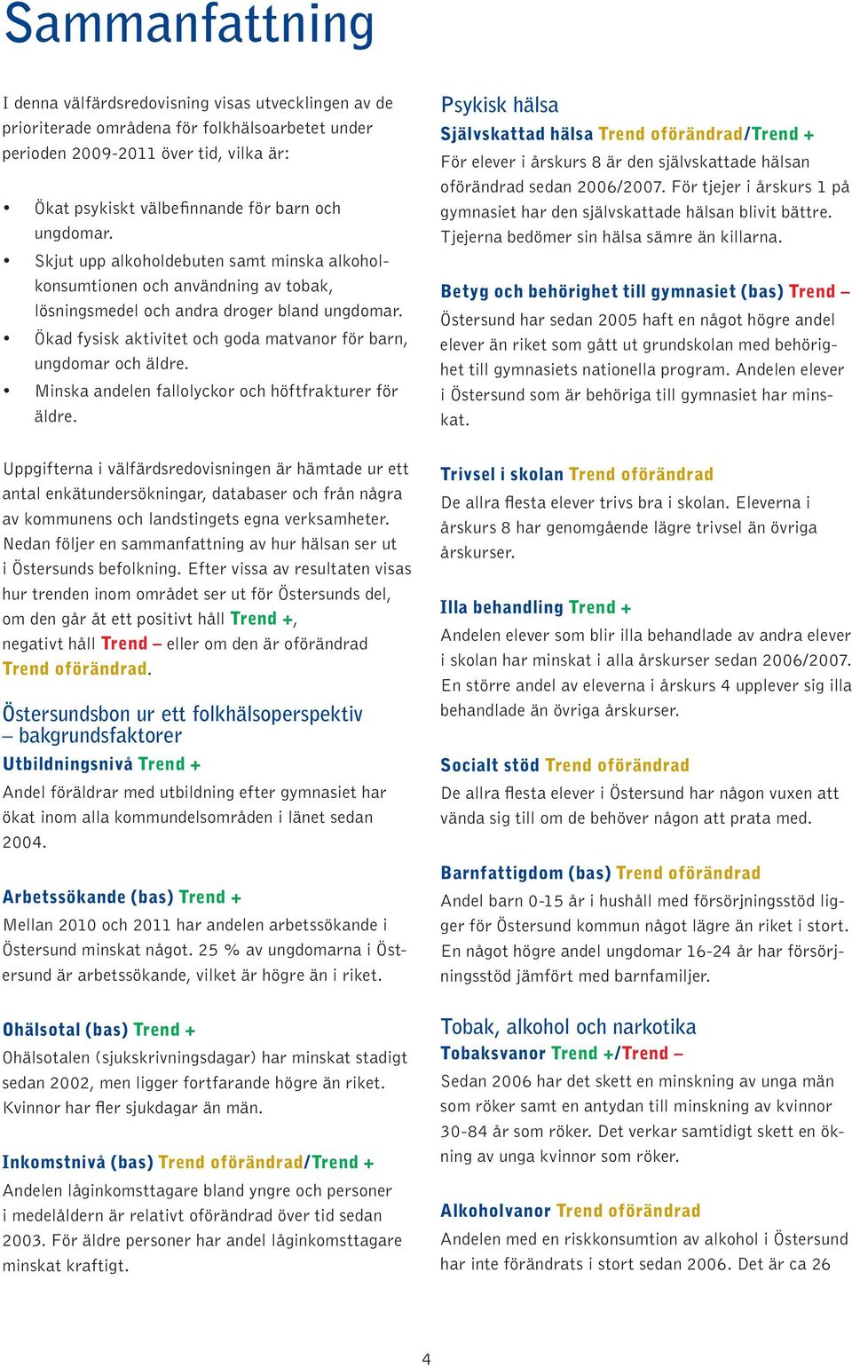 Ökad fysisk aktivitet och goda matvanor för barn, ungdomar och äldre. Minska andelen fallolyckor och höftfrakturer för äldre.