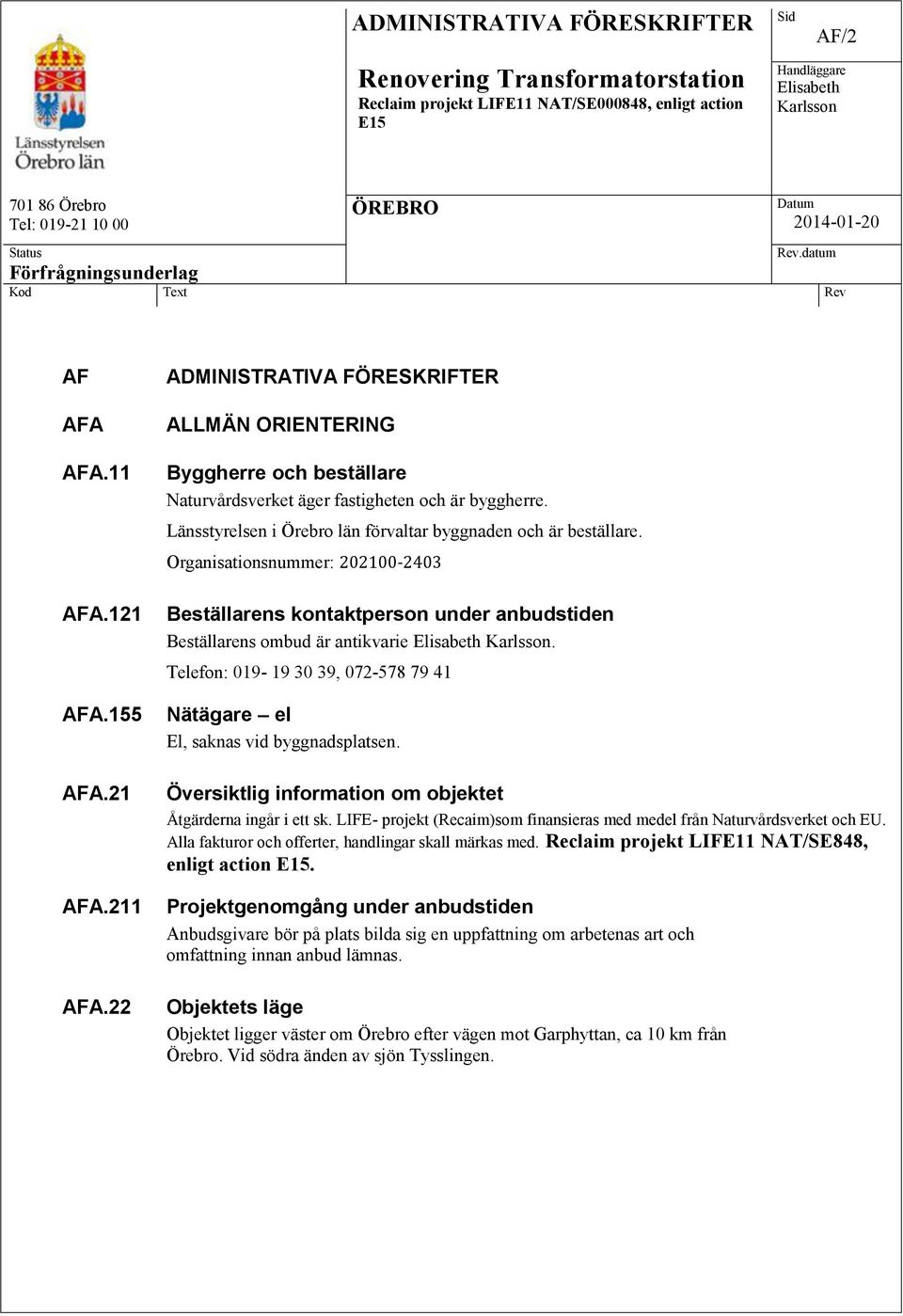 Telefon: 019-19 30 39, 072-578 79 41 Nätägare el El, saknas vid byggnadsplatsen. Översiktlig information om objektet Åtgärderna ingår i ett sk.