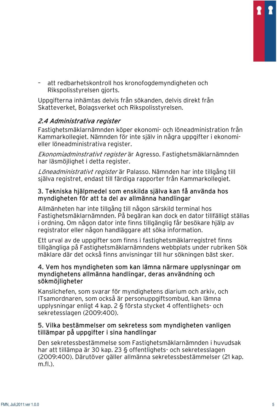 Ekonomiadminstrativt register är Agresso. Fastighetsmäklarnämnden har läsmöjlighet i detta register. Löneadministrativt register är Palasso.