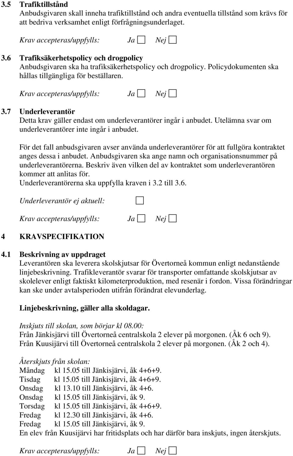 7 Underleverantör Detta krav gäller endast om underleverantörer ingår i anbudet. Utelämna svar om underleverantörer inte ingår i anbudet.