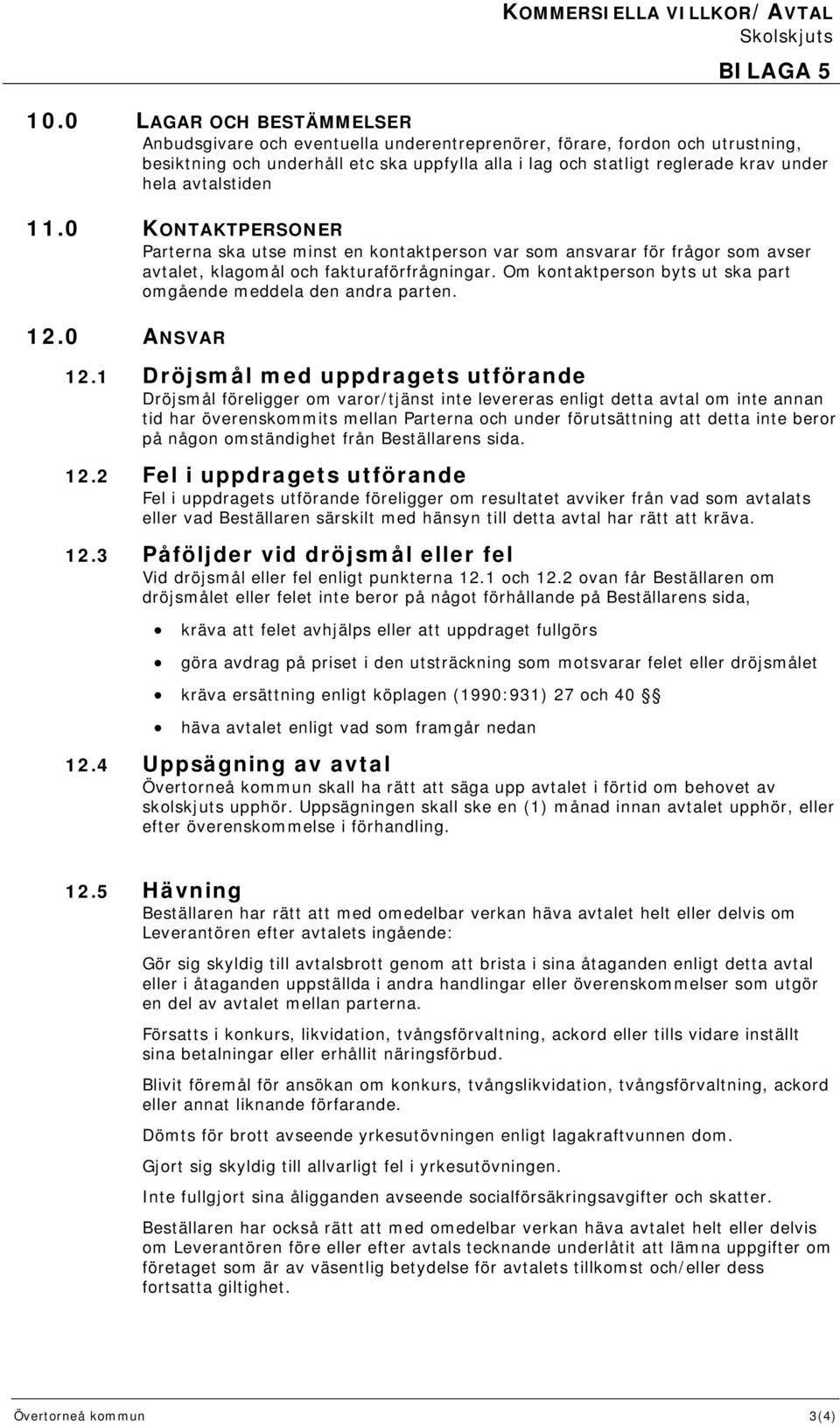 avtalstiden 11.0 KONTAKTPERSONER Parterna ska utse minst en kontaktperson var som ansvarar för frågor som avser avtalet, klagomål och fakturaförfrågningar.