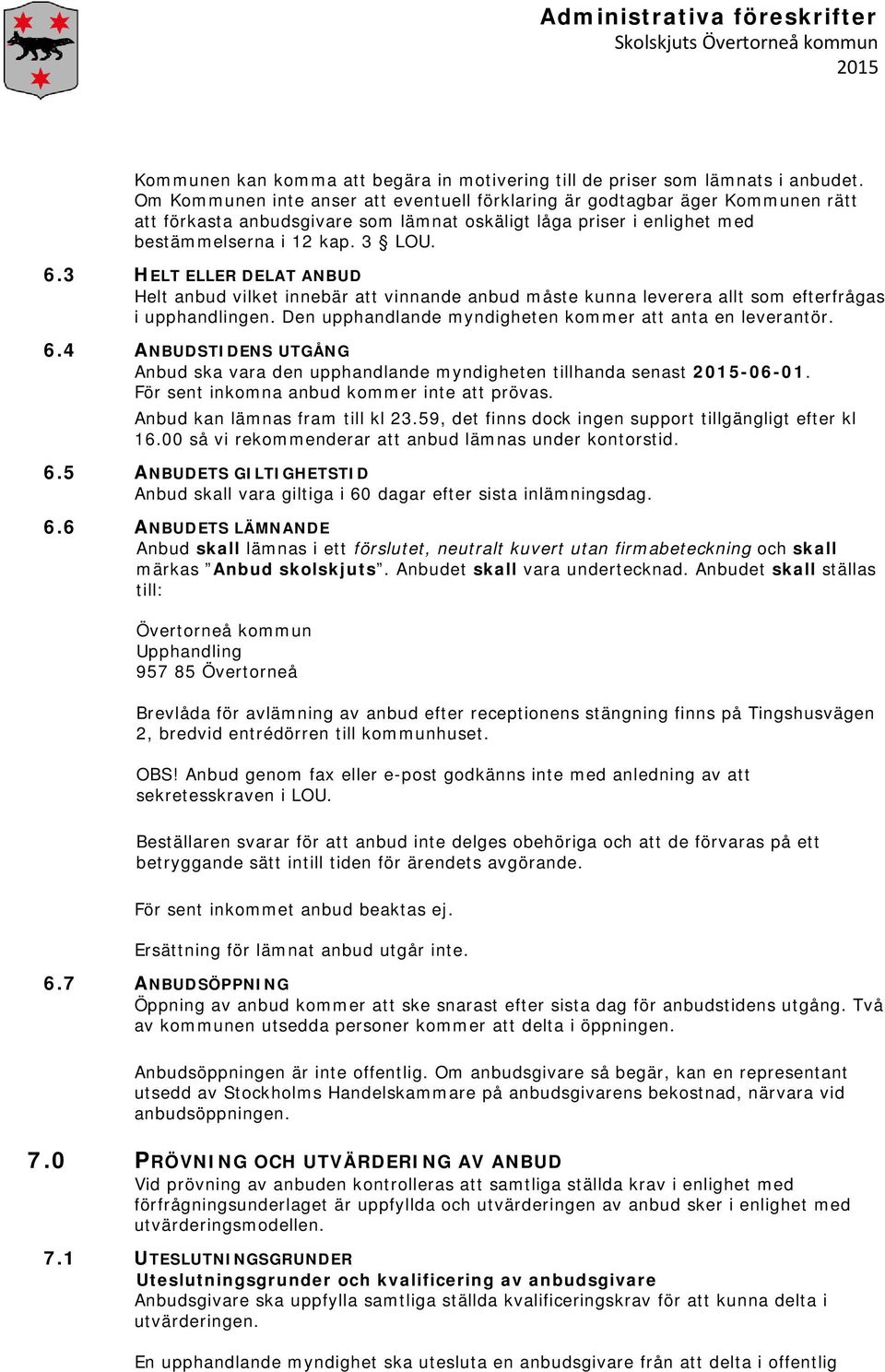 3 HELT ELLER DELAT ANBUD Helt anbud vilket innebär att vinnande anbud måste kunna leverera allt som efterfrågas i upphandlingen. Den upphandlande myndigheten kommer att anta en leverantör. 6.