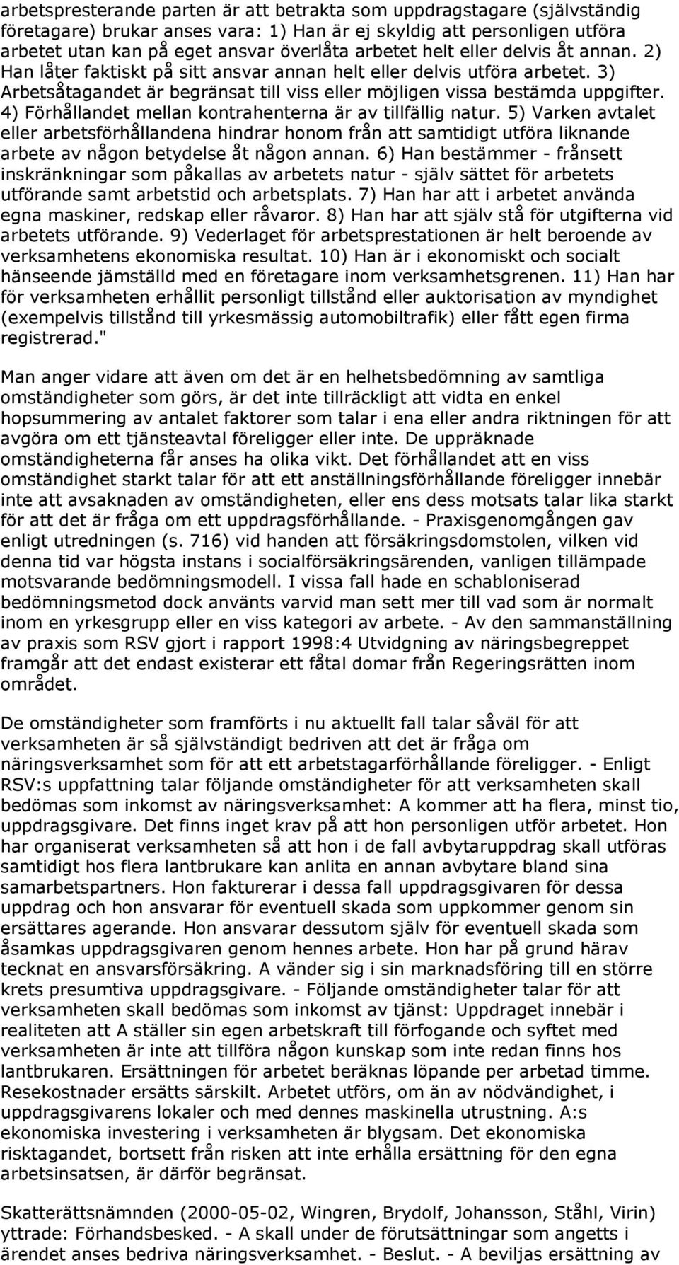 4) Förhållandet mellan kontrahenterna är av tillfällig natur. 5) Varken avtalet eller arbetsförhållandena hindrar honom från att samtidigt utföra liknande arbete av någon betydelse åt någon annan.