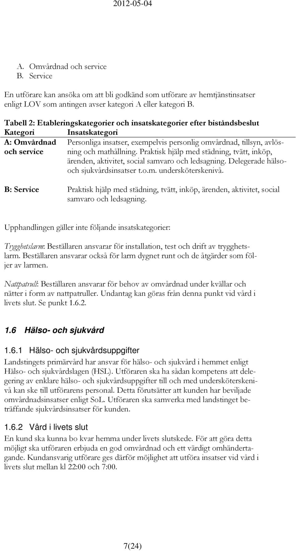 Praktisk hjälp med städning, tvätt, inköp, och service ärenden, aktivitet, social samvaro och ledsagning. Delegerade hälsooch sjukvårdsinsatser t.o.m. undersköterskenivå.