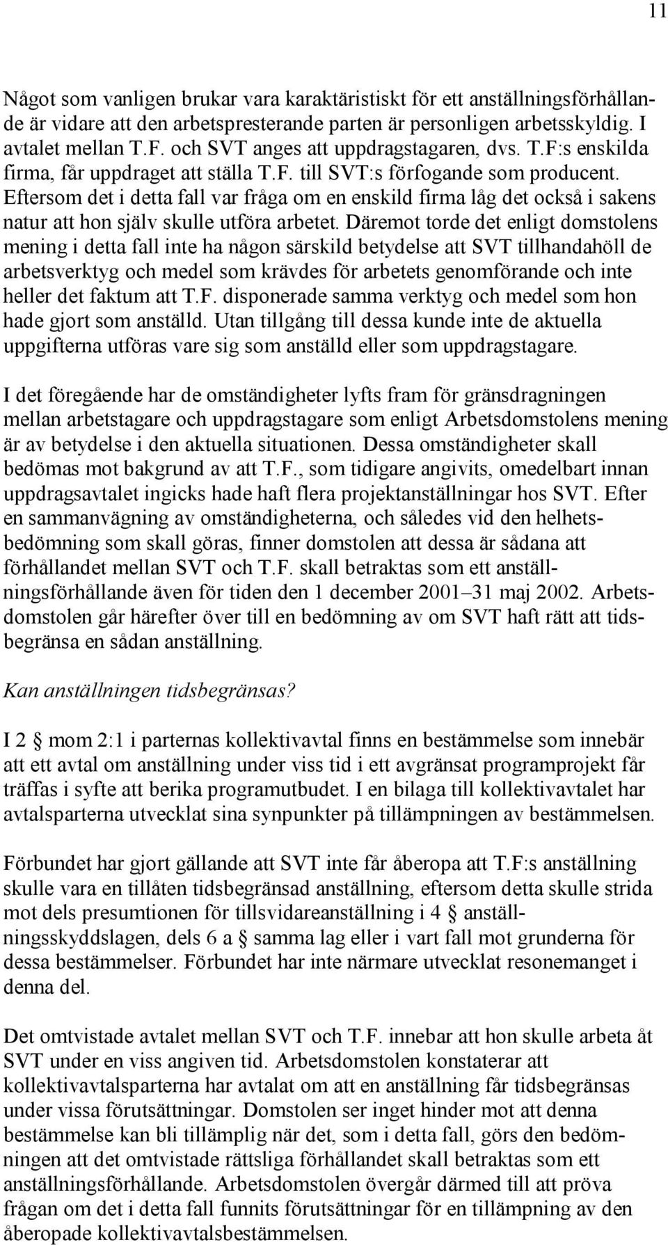 Eftersom det i detta fall var fråga om en enskild firma låg det också i sakens natur att hon själv skulle utföra arbetet.