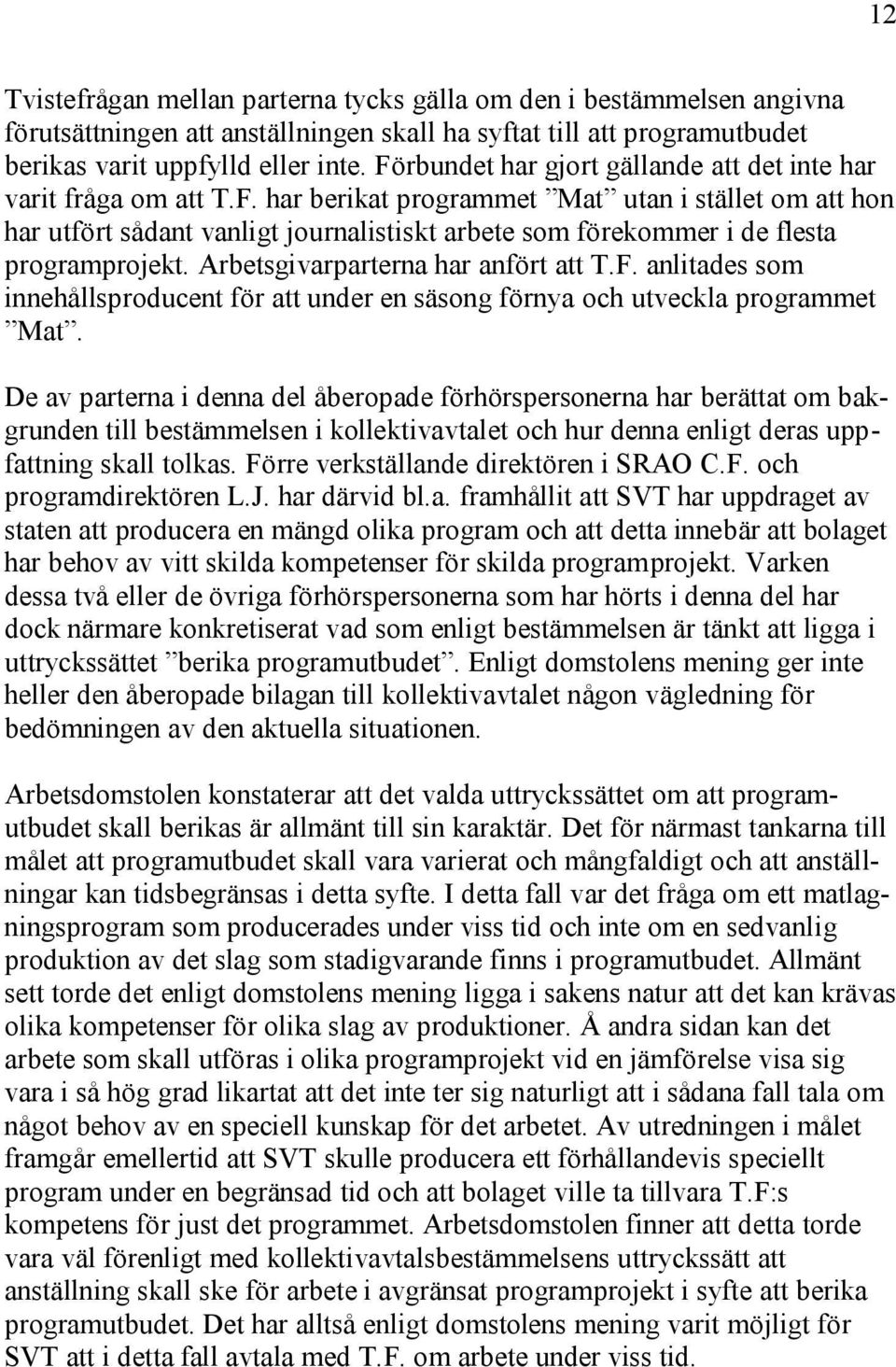 Arbetsgivarparterna har anfört att T.F. anlitades som innehållsproducent för att under en säsong förnya och utveckla programmet Mat.