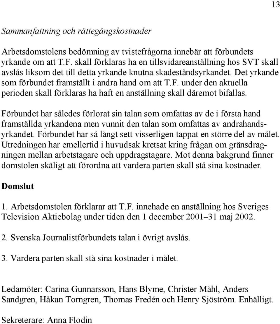 under den aktuella perioden skall förklaras ha haft en anställning skall däremot bifallas.