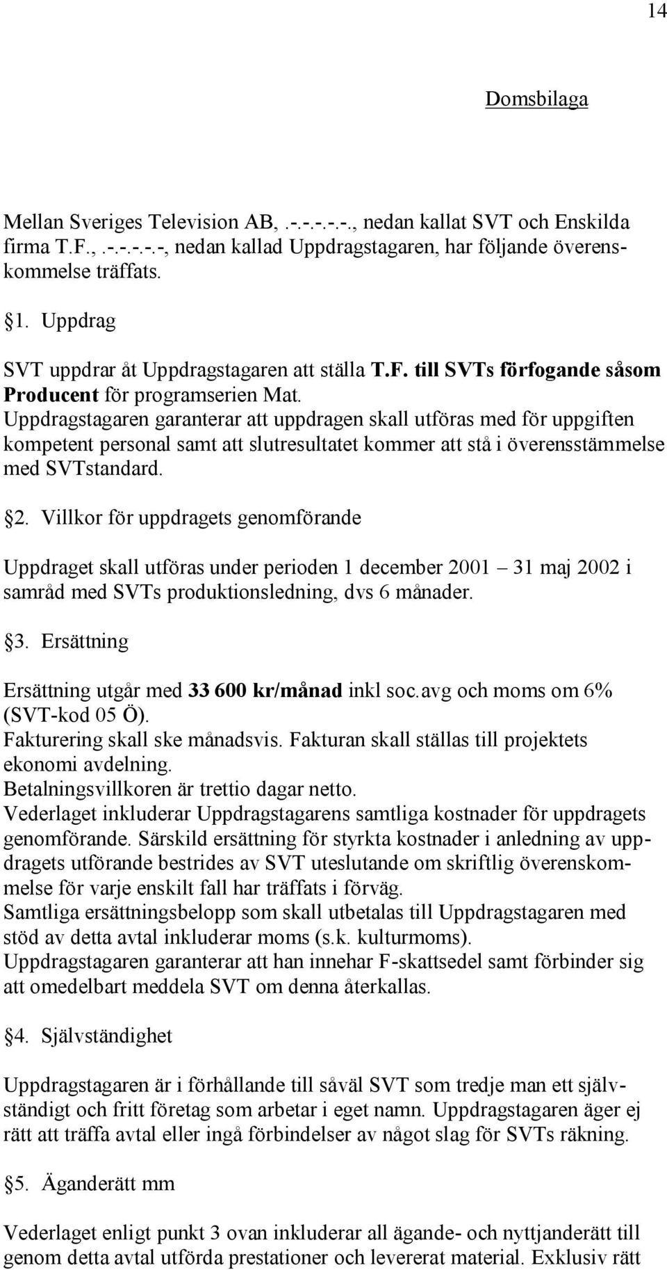 Uppdragstagaren garanterar att uppdragen skall utföras med för uppgiften kompetent personal samt att slutresultatet kommer att stå i överensstämmelse med SVTstandard. 2.